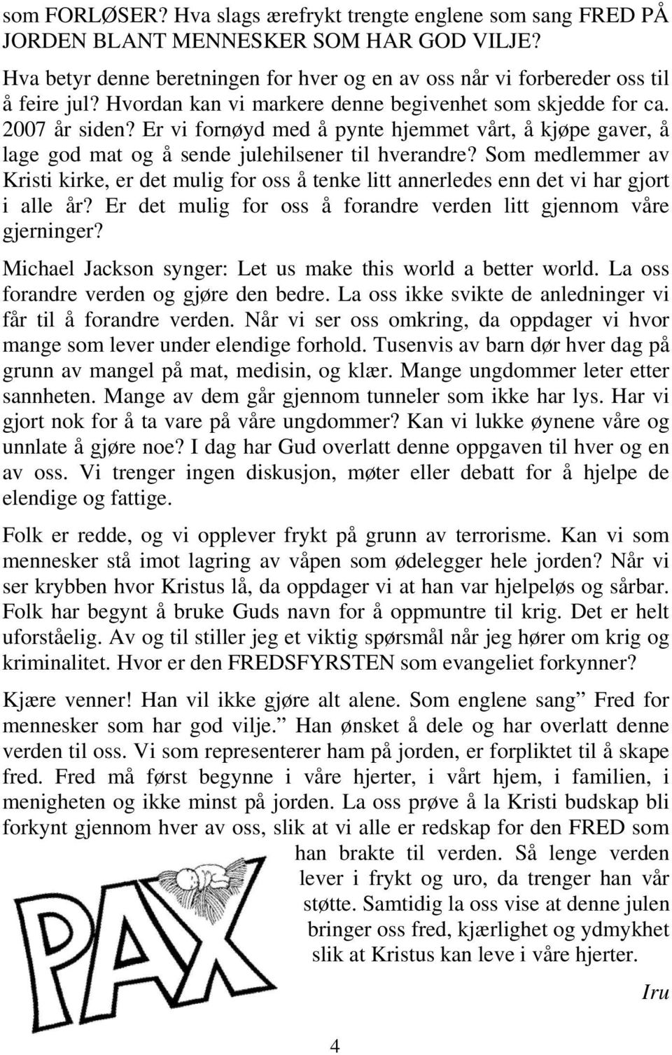 Som medlemmer av Kristi kirke, er det mulig for oss å tenke litt annerledes enn det vi har gjort i alle år? Er det mulig for oss å forandre verden litt gjennom våre gjerninger?