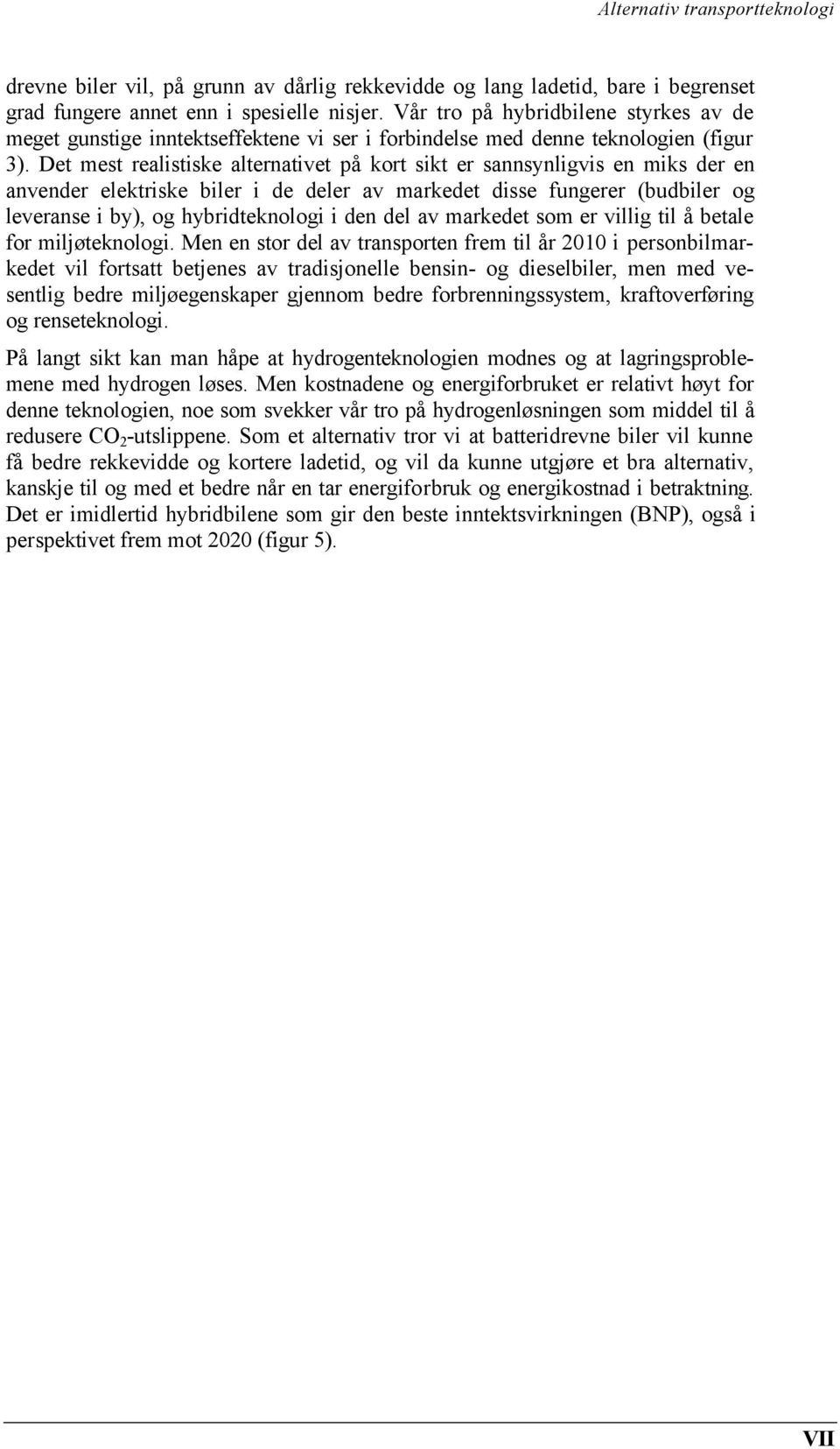 Det mest realistiske alternativet på kort sikt er sannsynligvis en miks der en anvender elektriske biler i de deler av markedet disse fungerer (budbiler og leveranse i by), og hybridteknologi i den