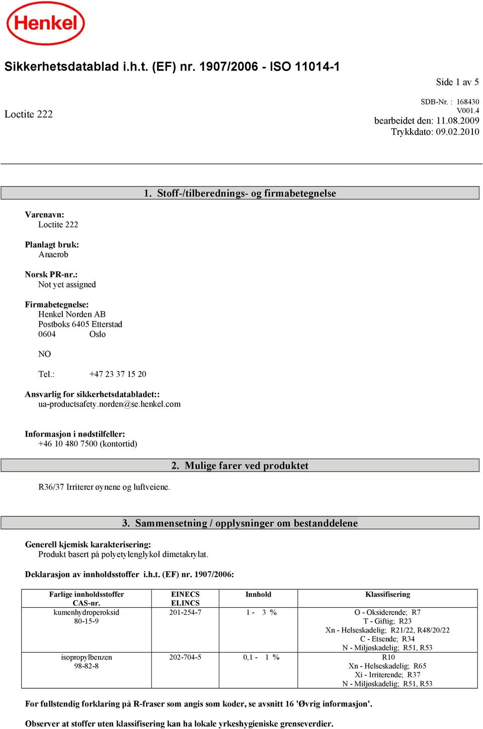 : +47 23 37 15 20 Ansvarlig for sikkerhetsdatabladet:: ua-productsafety.norden@se.henkel.com Informasjon i nødstilfeller: +46 10 480 7500 (kontortid) R36/37 Irriterer øynene og luftveiene. 2. Mulige farer ved produktet Generell kjemisk karakterisering: Produkt basert på polyetylenglykol dimetakrylat.