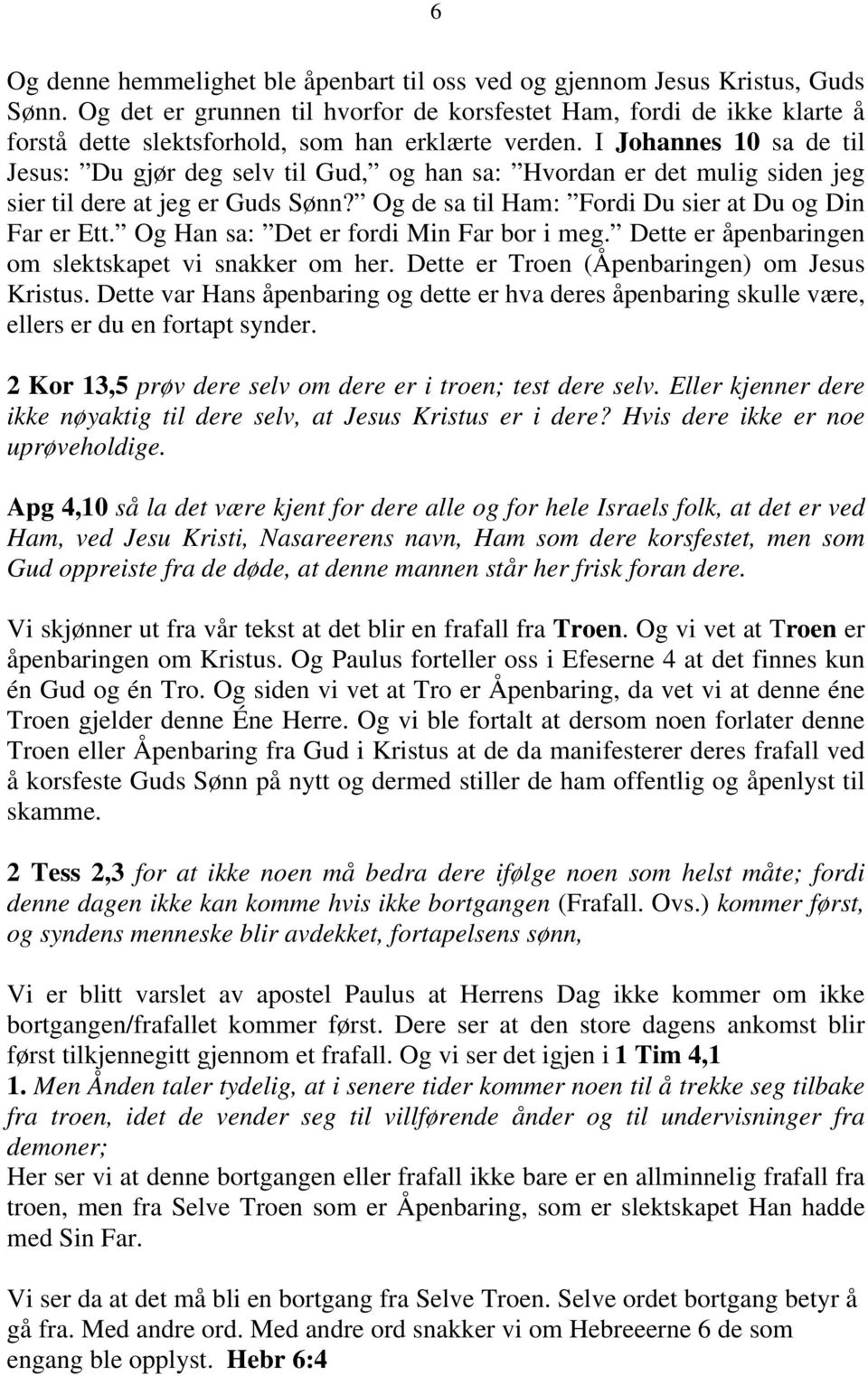 I Johannes 10 sa de til Jesus: Du gjør deg selv til Gud, og han sa: Hvordan er det mulig siden jeg sier til dere at jeg er Guds Sønn? Og de sa til Ham: Fordi Du sier at Du og Din Far er Ett.