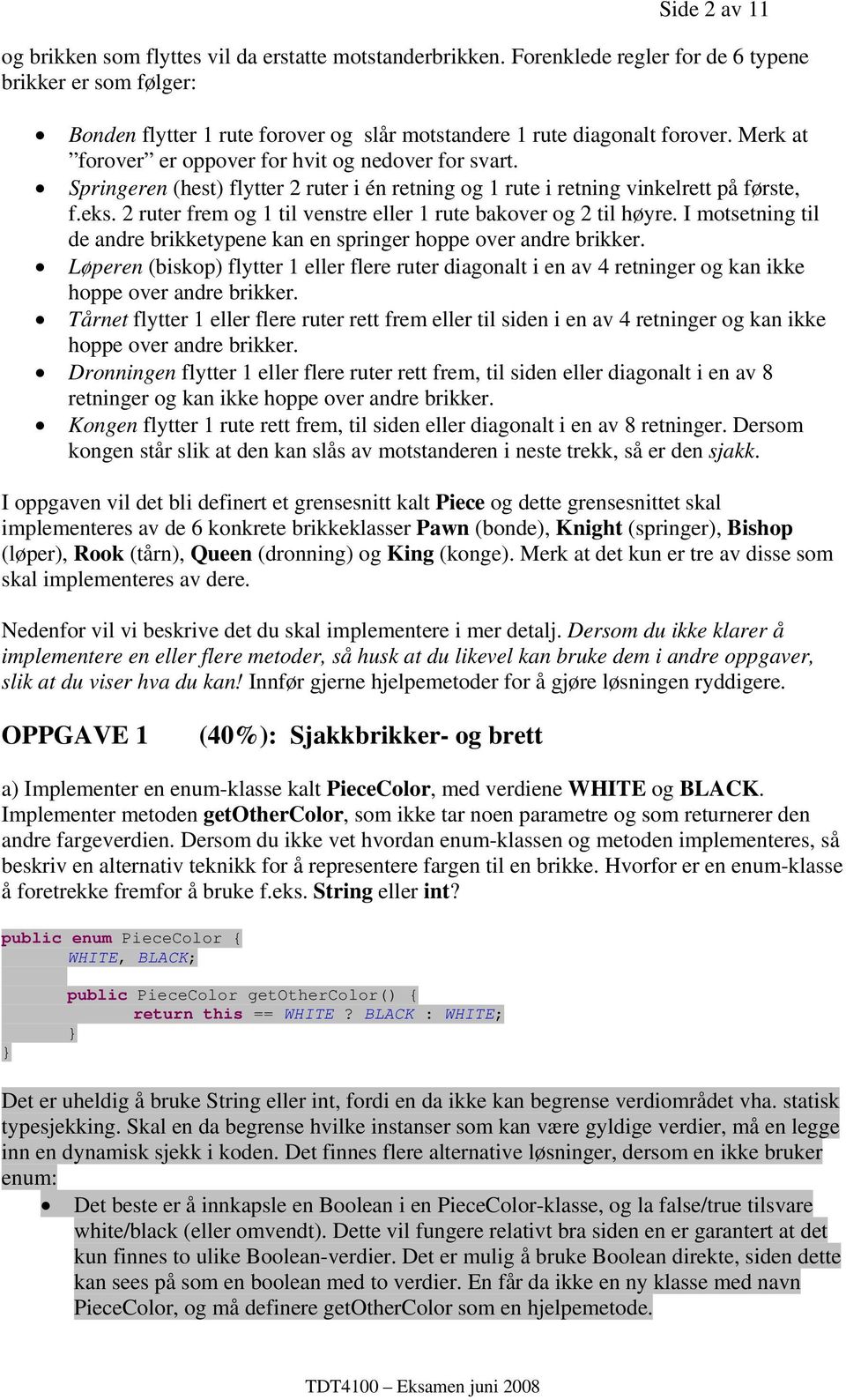 Springeren (hest) flytter 2 ruter i én retning og 1 rute i retning vinkelrett på første, f.eks. 2 ruter frem og 1 til venstre eller 1 rute bakover og 2 til høyre.