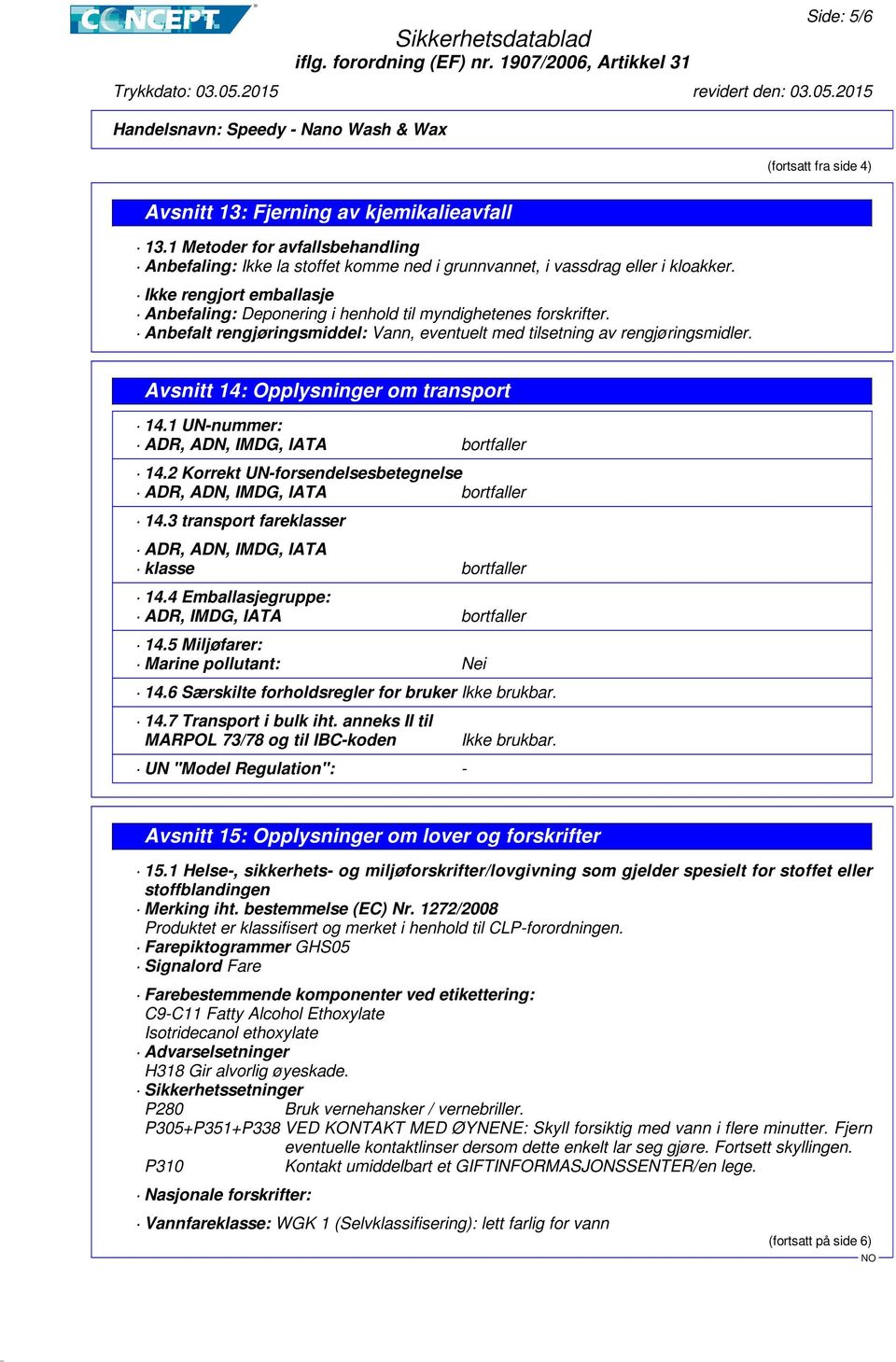 Avsnitt 14: Opplysninger om transport 14.1 UN-nummer: ADR, ADN, IMDG, IATA bortfaller 14.2 Korrekt UN-forsendelsesbetegnelse ADR, ADN, IMDG, IATA bortfaller 14.