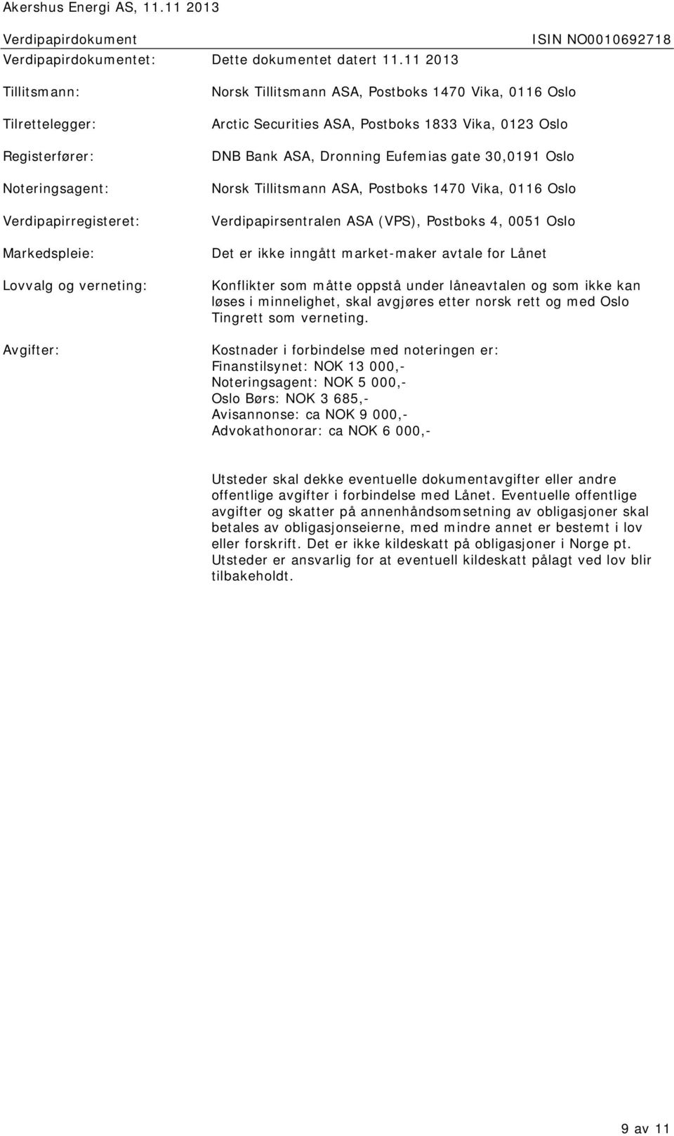 Securities ASA, Postboks 1833 Vika, 0123 Oslo DNB Bank ASA, Dronning Eufemias gate 30,0191 Oslo Norsk Tillitsmann ASA, Postboks 1470 Vika, 0116 Oslo Verdipapirsentralen ASA (VPS), Postboks 4, 0051