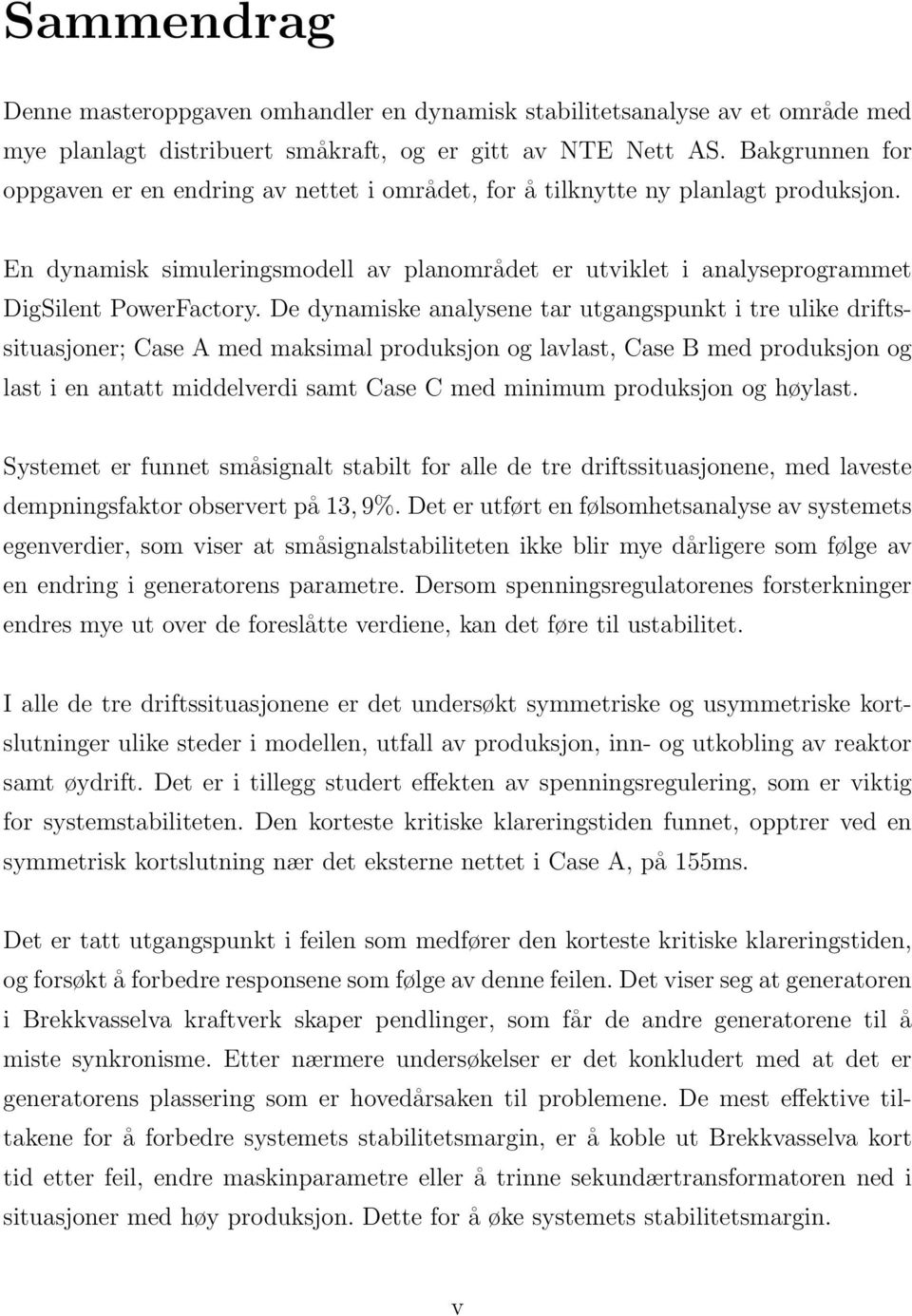 De dynamiske analysene tar utgangspunkt i tre ulike driftssituasjoner; Case A med maksimal produksjon og lavlast, Case B med produksjon og last i en antatt middelverdi samt Case C med minimum