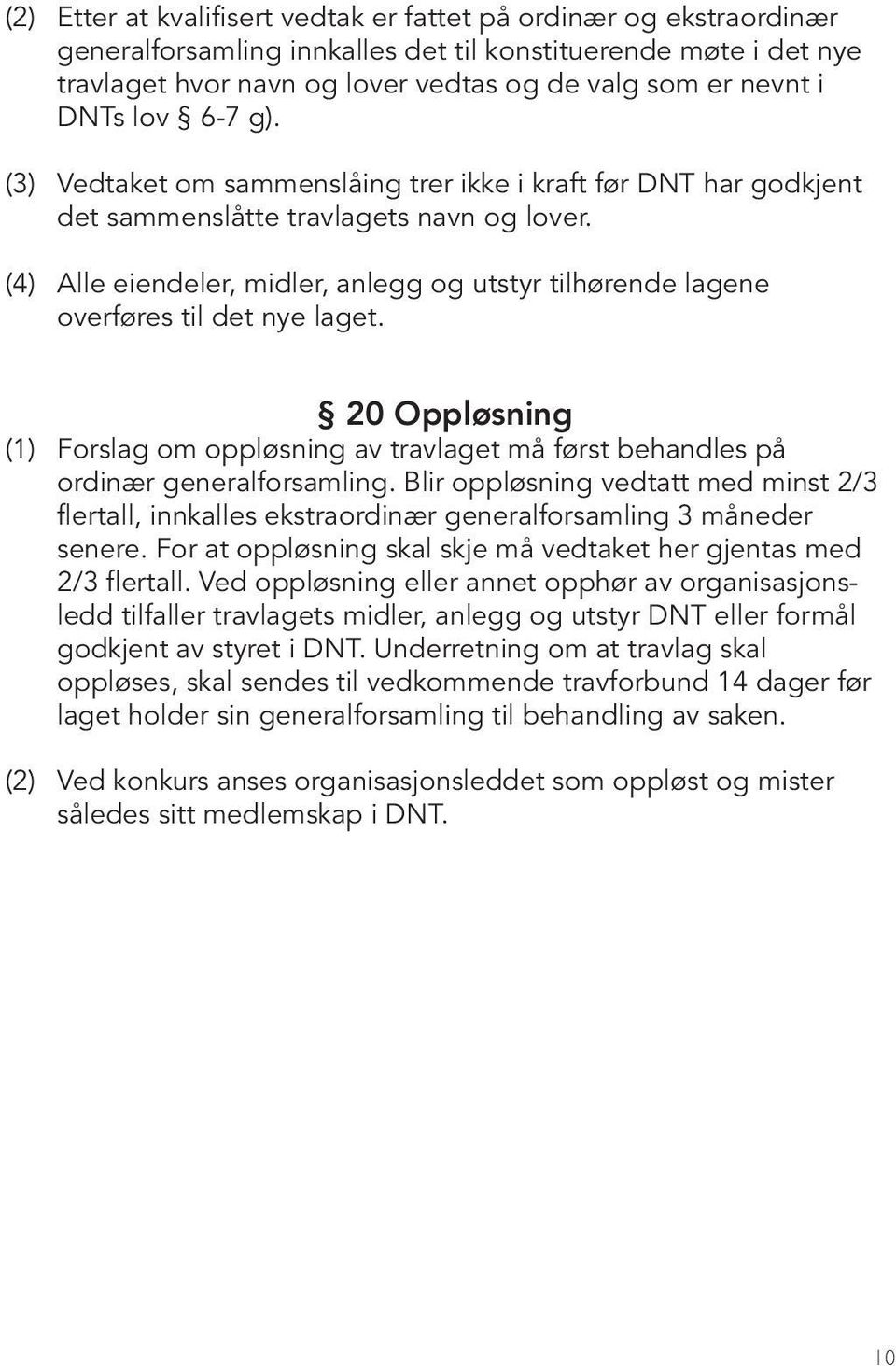 (4) Alle eiendeler, midler, anlegg og utstyr tilhørende lagene overføres til det nye laget. 20 Oppløsning (1) Forslag om oppløsning av travlaget må først behandles på ordinær generalforsamling.