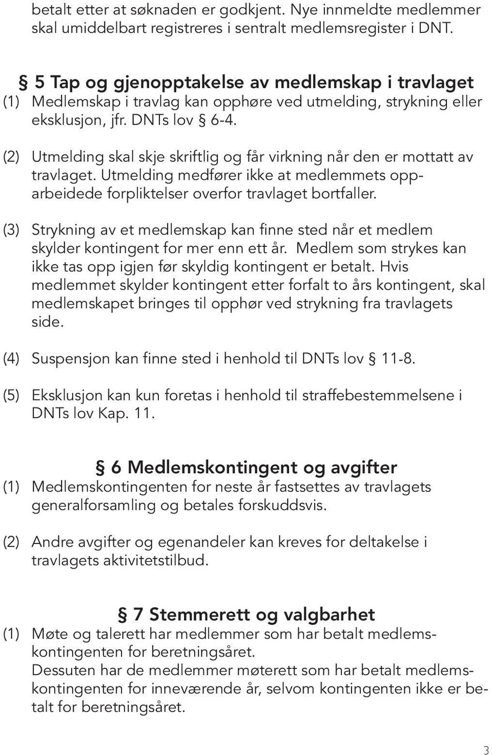 (2) Utmelding skal skje skriftlig og får virkning når den er mottatt av travlaget. Utmelding medfører ikke at medlemmets opparbeidede forpliktelser overfor travlaget bortfaller.