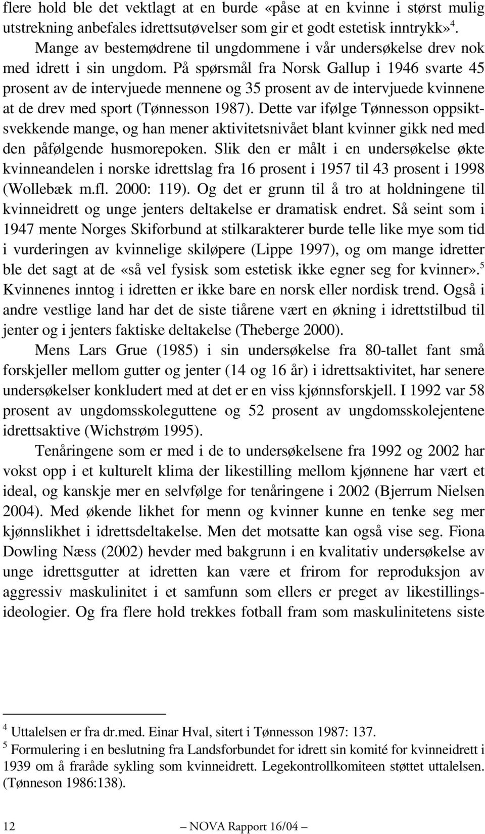 På spørsmål fra Norsk Gallup i 1946 svarte 45 prosent av de intervjuede mennene og 35 prosent av de intervjuede kvinnene at de drev med sport (Tønnesson 1987).