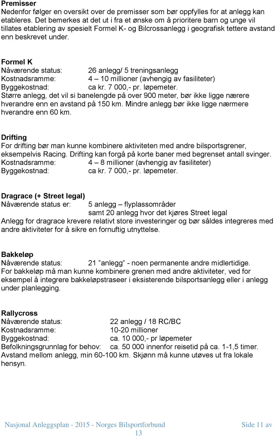 Formel K Nåværende status: 26 anlegg/ 5 treningsanlegg Kostnadsramme: 4 10 millioner (avhengig av fasiliteter) Byggekostnad: ca kr. 7 000,- pr. løpemeter.