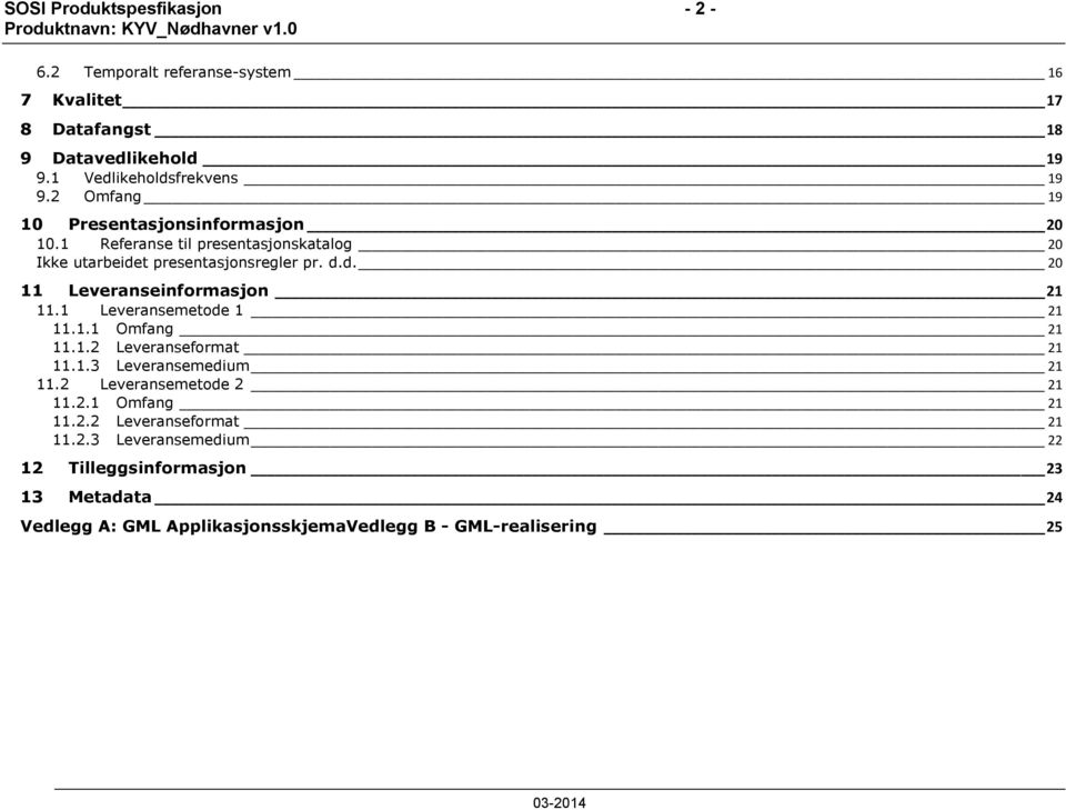 1 Leveransemetode 1 21 11.1.1 Omfang 21 11.1.2 Leveranseformat 21 11.1.3 Leveransemedium 21 11.2 Leveransemetode 2 21 11.2.1 Omfang 21 11.2.2 Leveranseformat 21 11.2.3 Leveransemedium 22 12 Tilleggsinformasjon 23 13 Metadata 24 Vedlegg A: GML ApplikasjonsskjemaVedlegg B - GML-realisering 25