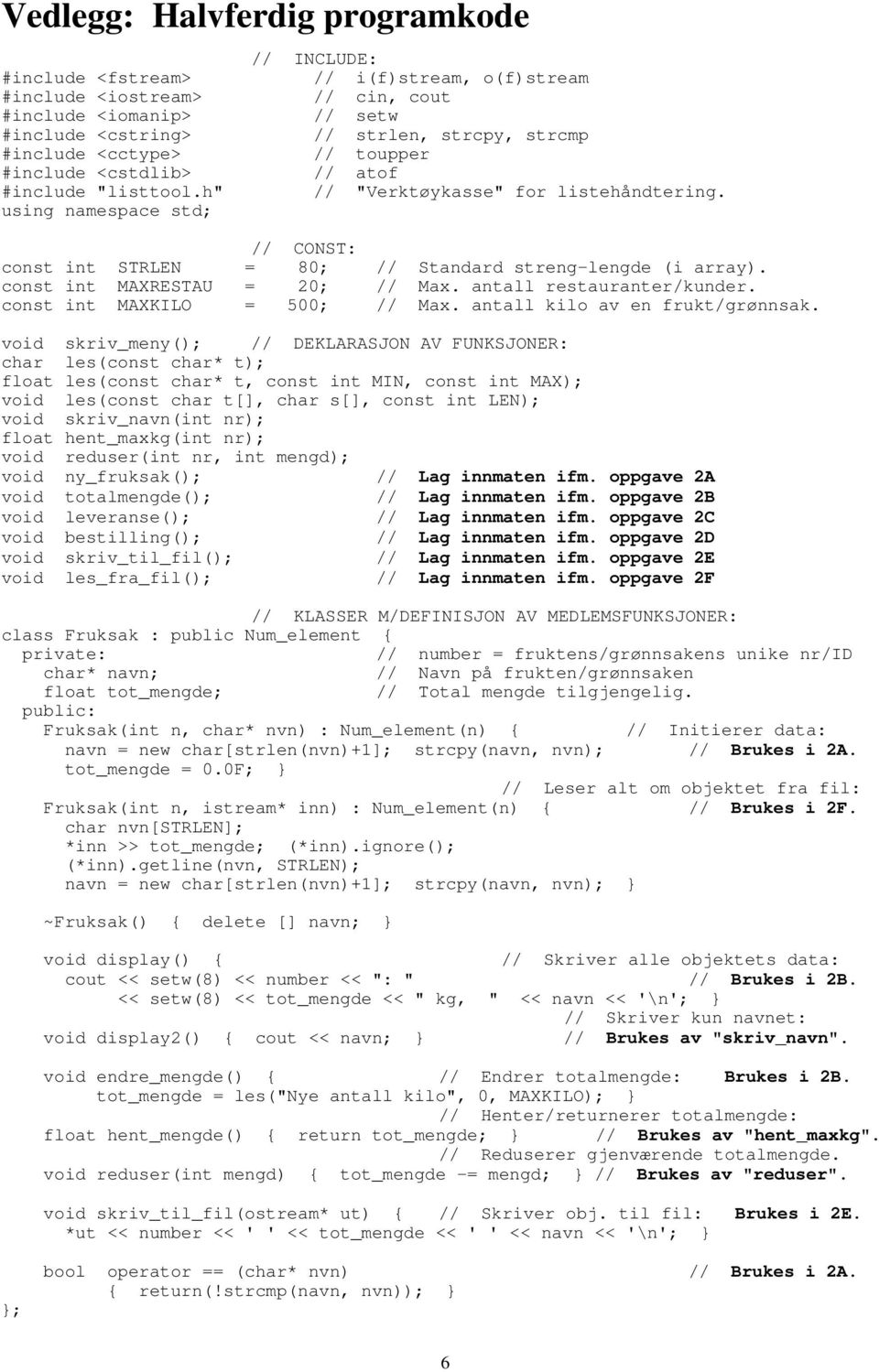 // CONST: const int STRLEN = 80; // Standard streng-lengde (i array). const int MAXRESTAU = 20; // Max. antall restauranter/kunder. const int MAXKILO = 500; // Max. antall kilo av en frukt/grønnsak.