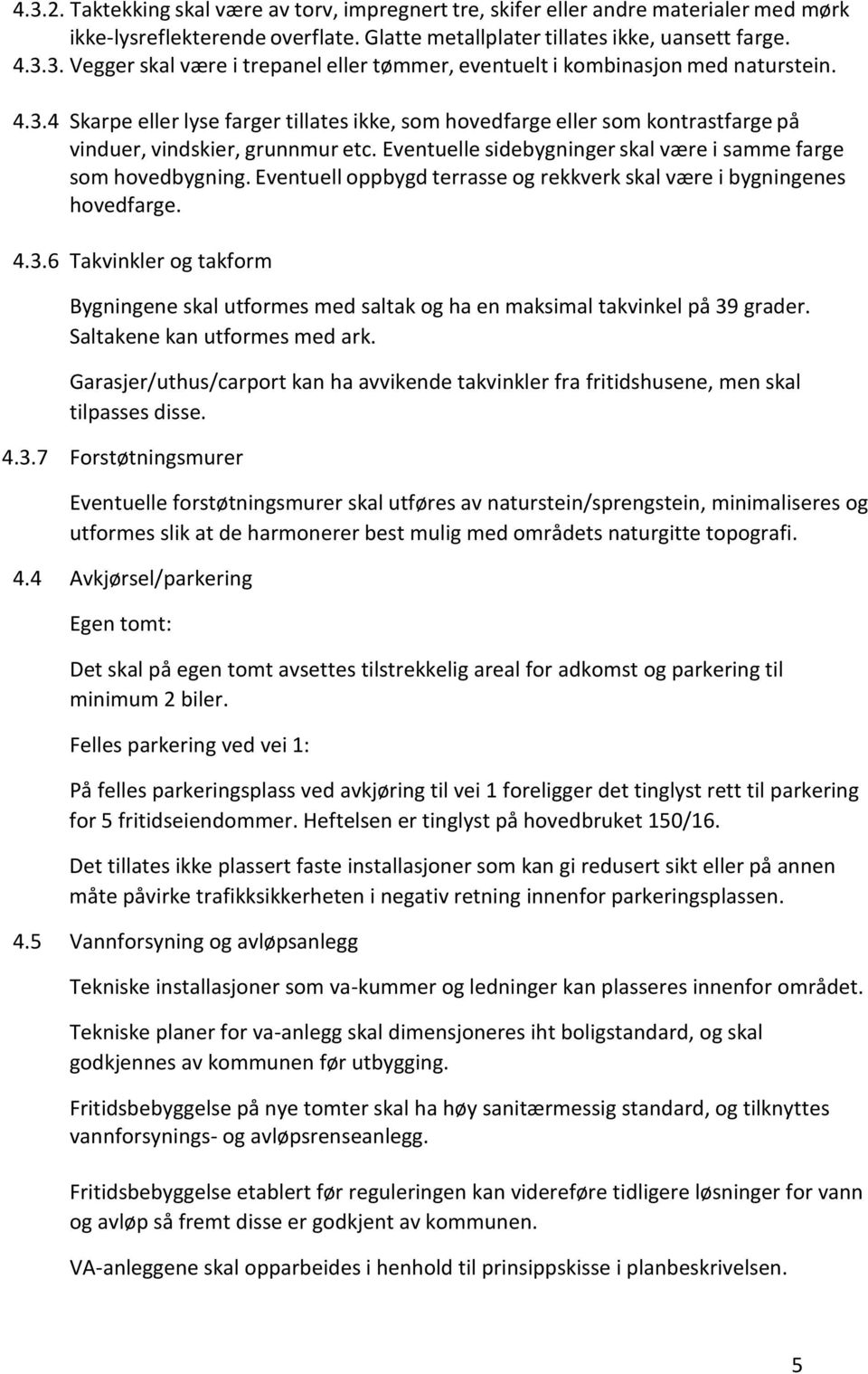 Eventuell oppbygd terrasse og rekkverk skal være i bygningenes hovedfarge. 4.3.6 Takvinkler og takform Bygningene skal utformes med saltak og ha en maksimal takvinkel på 39 grader.