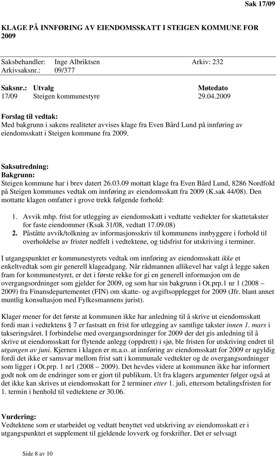 Saksutredning: Bakgrunn: Steigen kommune har i brev datert 26.03.09 mottatt klage fra Even Bård Lund, 8286 Nordfold på Steigen kommunes vedtak om innføring av eiendomsskatt fra 2009 (K.sak 44/08).