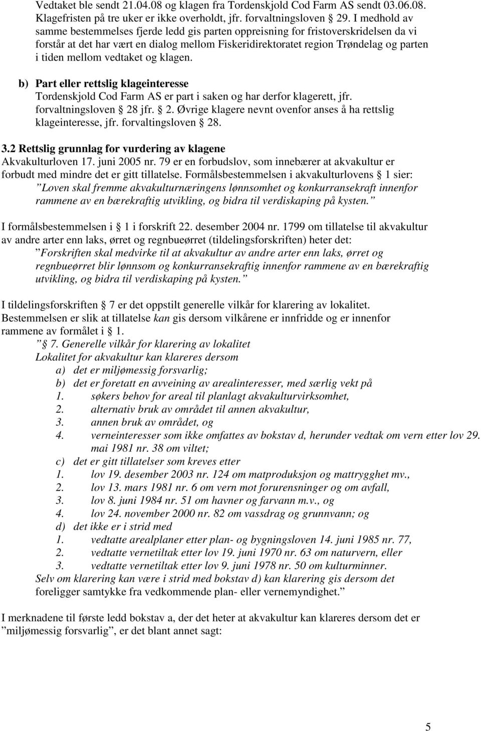 vedtaket og klagen. b) Part eller rettslig klageinteresse Tordenskjold Cod Farm AS er part i saken og har derfor klagerett, jfr. forvaltningsloven 28