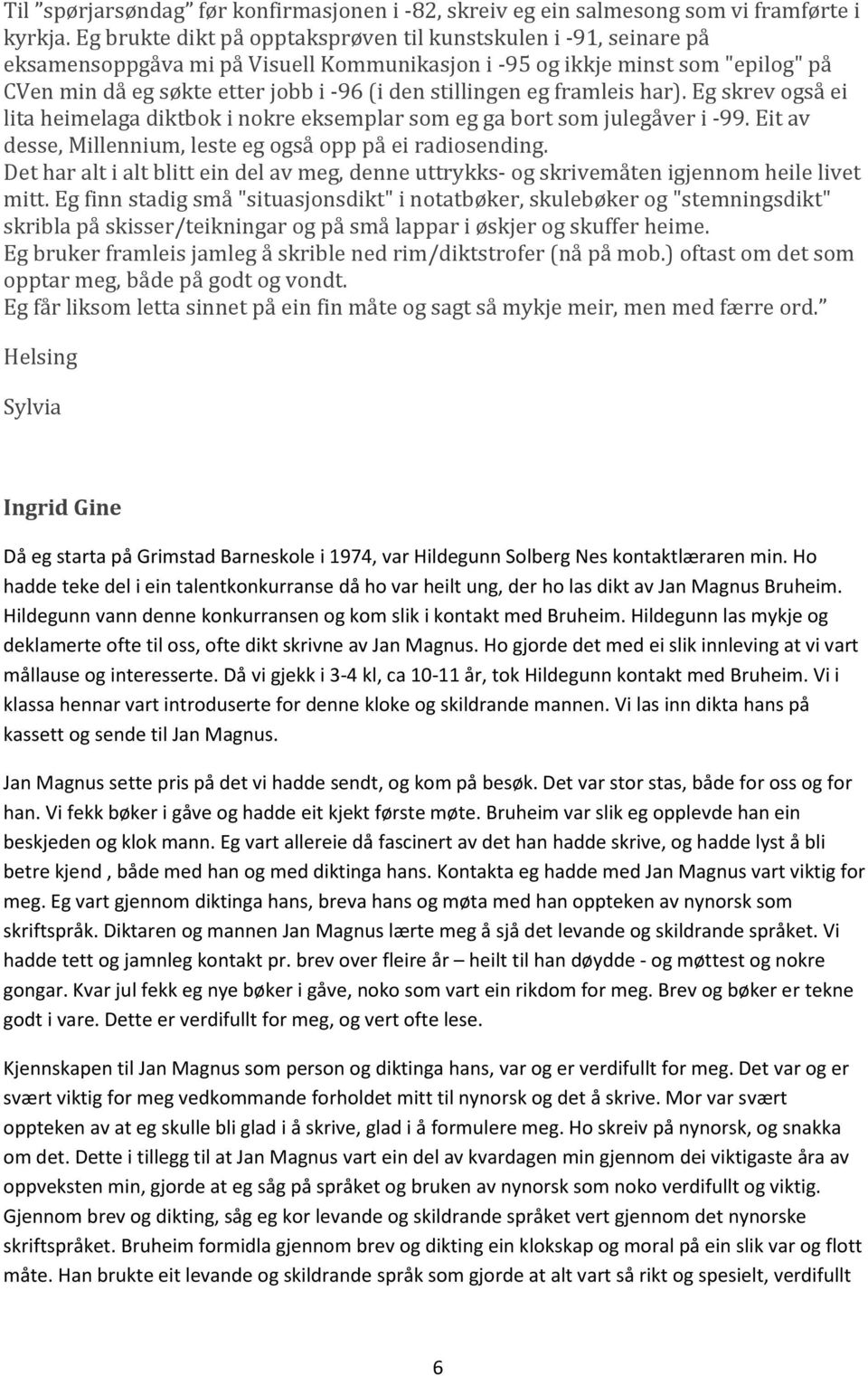 stillingen eg framleis har). Eg skrev også ei lita heimelaga diktbok i nokre eksemplar som eg ga bort som julegåver i -99. Eit av desse, Millennium, leste eg også opp på ei radiosending.