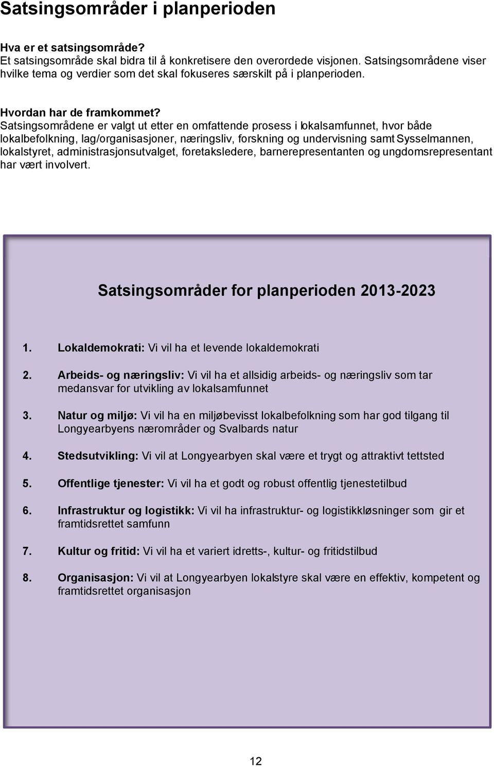 Satsingsområdene er valgt ut etter en omfattende prosess i lokalsamfunnet, hvor både lokalbefolkning, lag/organisasjoner, næringsliv, forskning og undervisning samt Sysselmannen, lokalstyret,