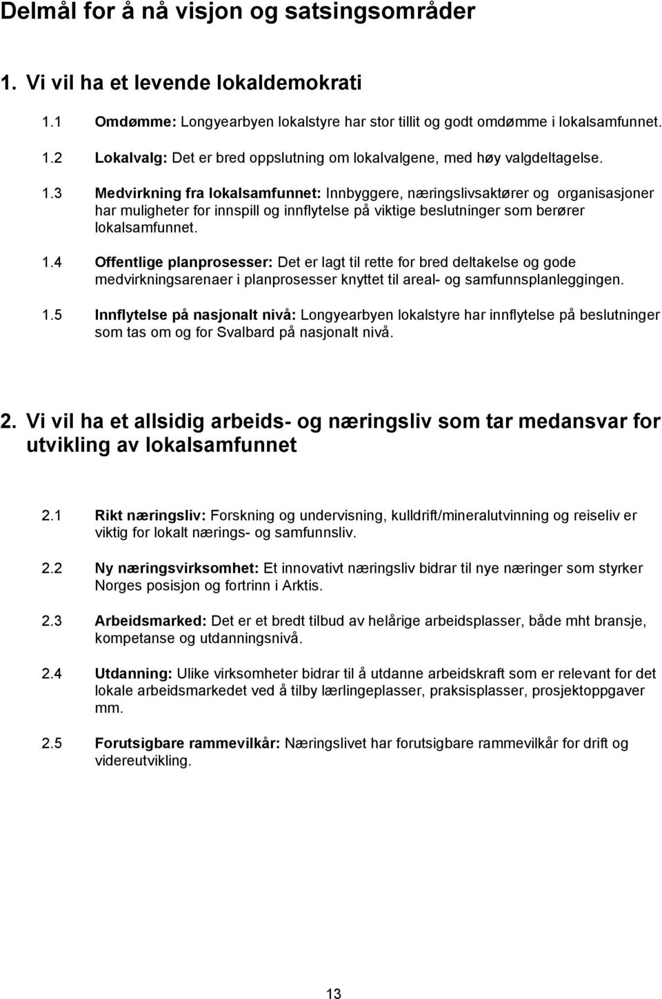 4 Offentlige planprosesser: Det er lagt til rette for bred deltakelse og gode medvirkningsarenaer i planprosesser knyttet til areal- og samfunnsplanleggingen. 1.