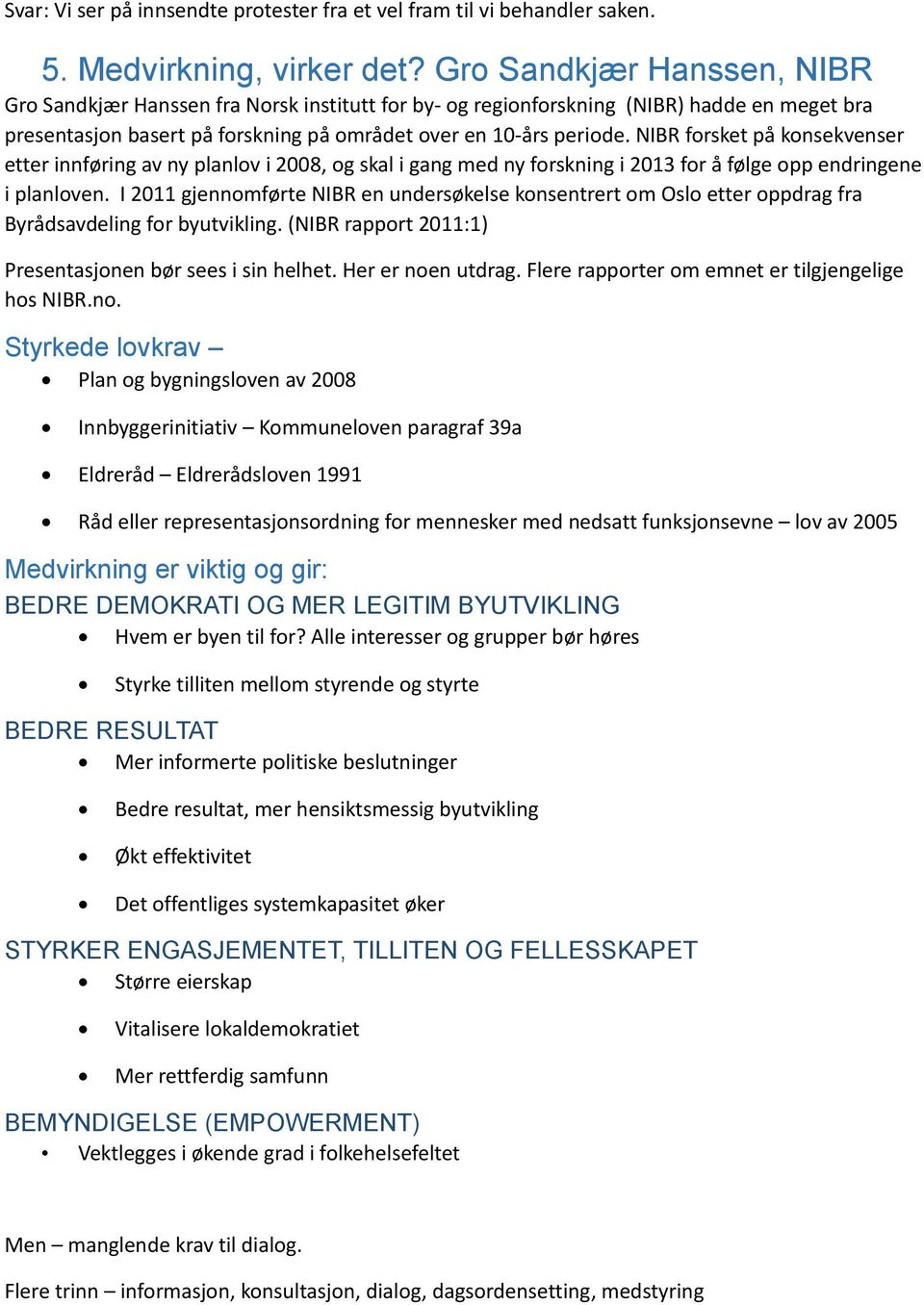 NIBR frsket på knsekvenser etter innføring av ny planlv i 2008, g skal i gang med ny frskning i 2013 fr å følge pp endringene i planlven.