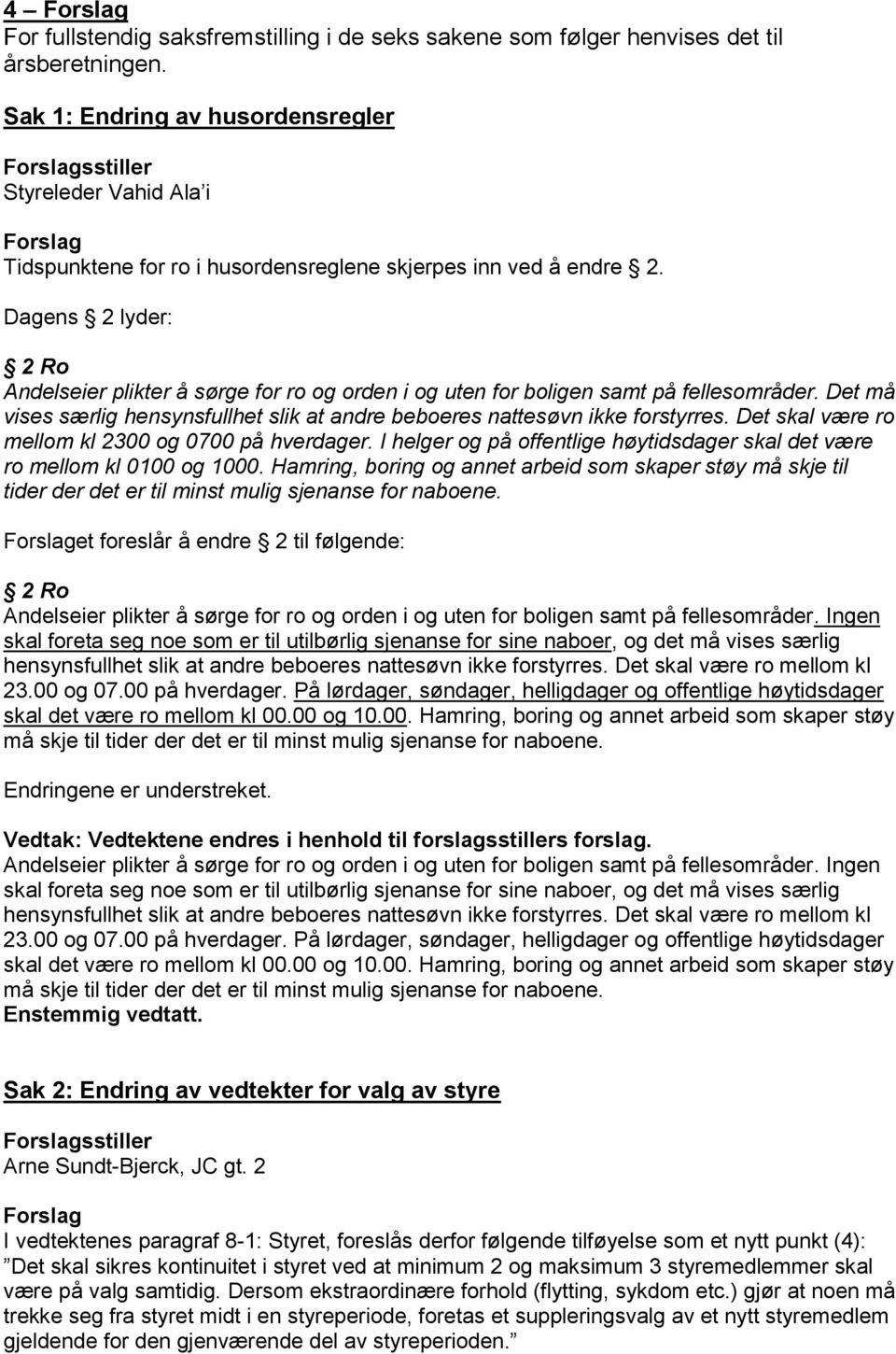 Dagens 2 lyder: 2 Ro Andelseier plikter å sørge for ro og orden i og uten for boligen samt på fellesområder. Det må vises særlig hensynsfullhet slik at andre beboeres nattesøvn ikke forstyrres.