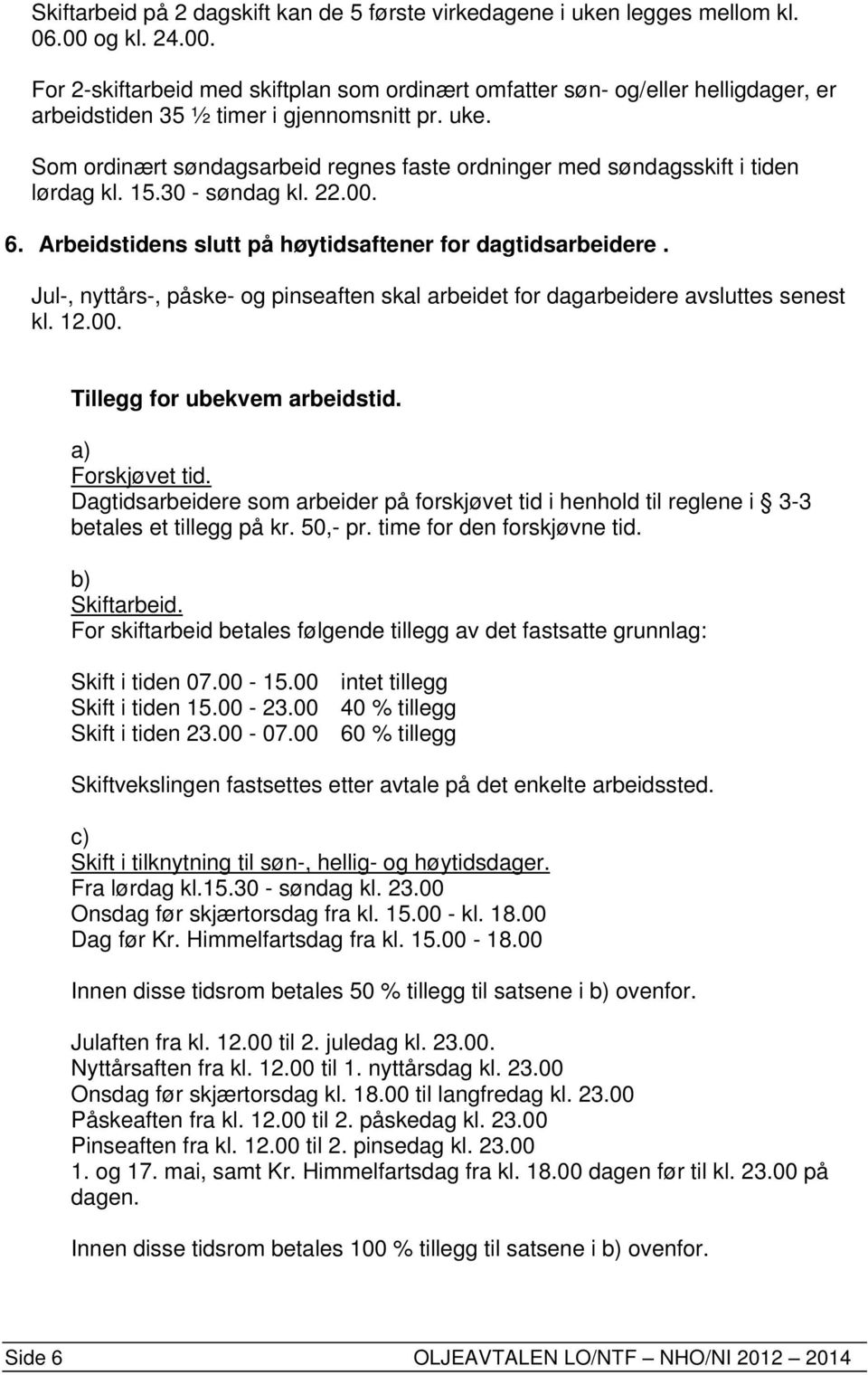 Som ordinært søndagsarbeid regnes faste ordninger med søndagsskift i tiden lørdag kl. 15.30 - søndag kl. 22.00. 6. Arbeidstidens slutt på høytidsaftener for dagtidsarbeidere.