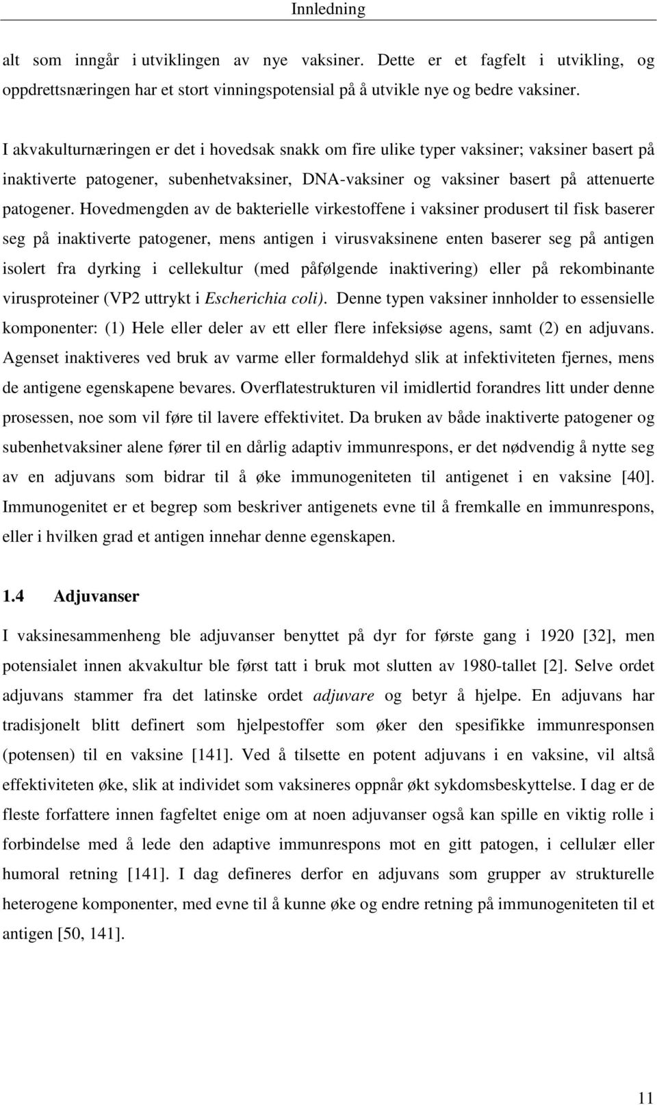 Hovedmengden av de bakterielle virkestoffene i vaksiner produsert til fisk baserer seg på inaktiverte patogener, mens antigen i virusvaksinene enten baserer seg på antigen isolert fra dyrking i