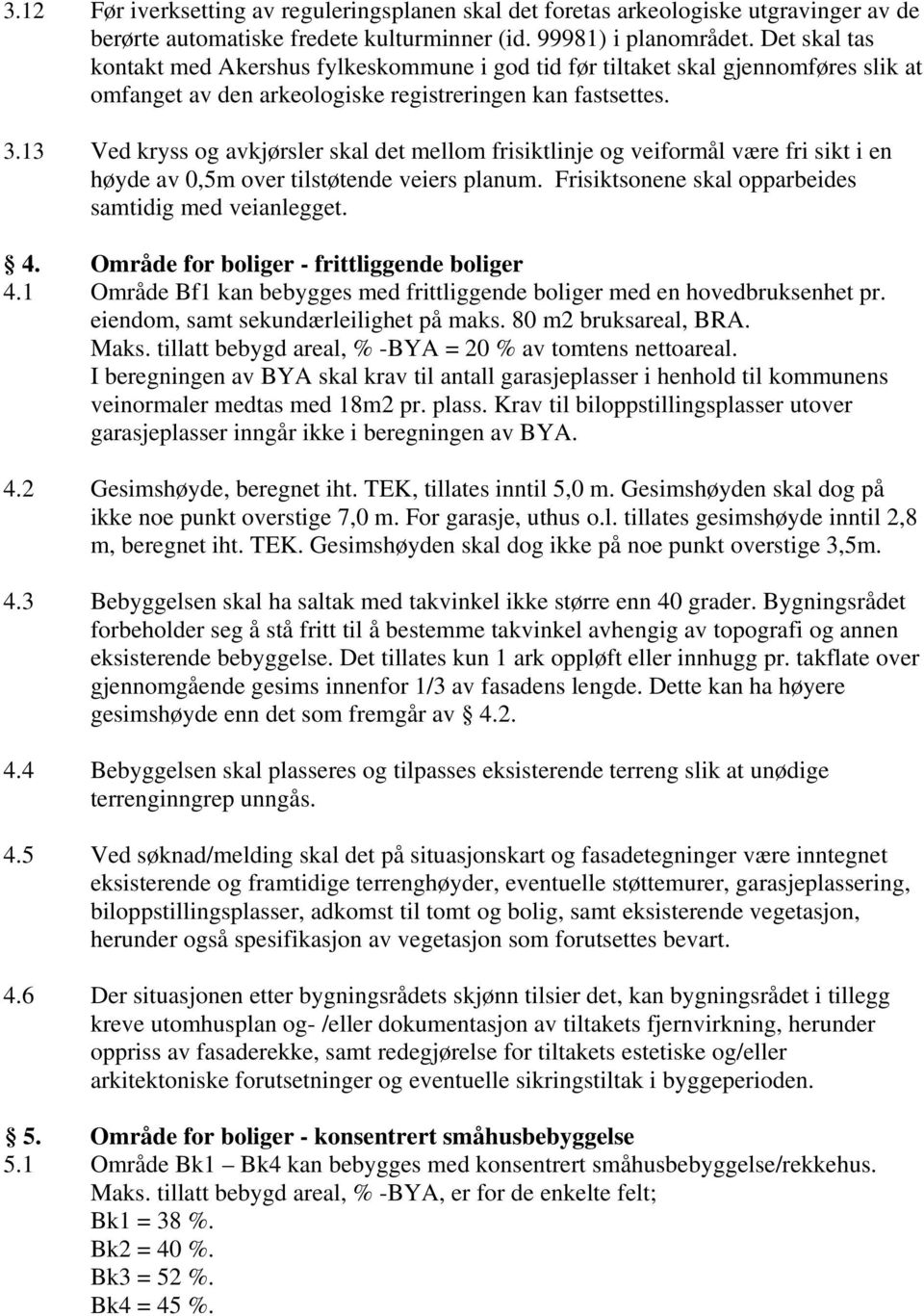 13 Ved kryss og avkjørsler skal det mellom frisiktlinje og veiformål være fri sikt i en høyde av 0,5m over tilstøtende veiers planum. Frisiktsonene skal opparbeides samtidig med veianlegget. 4.