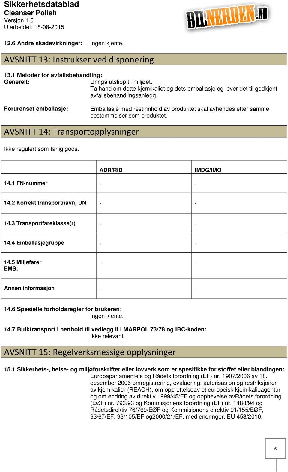 Forurenset emballasje: Emballasje med restinnhold av produktet skal avhendes etter samme bestemmelser som produktet. AVSNITT 14: Transportopplysninger Ikke regulert som farlig gods.