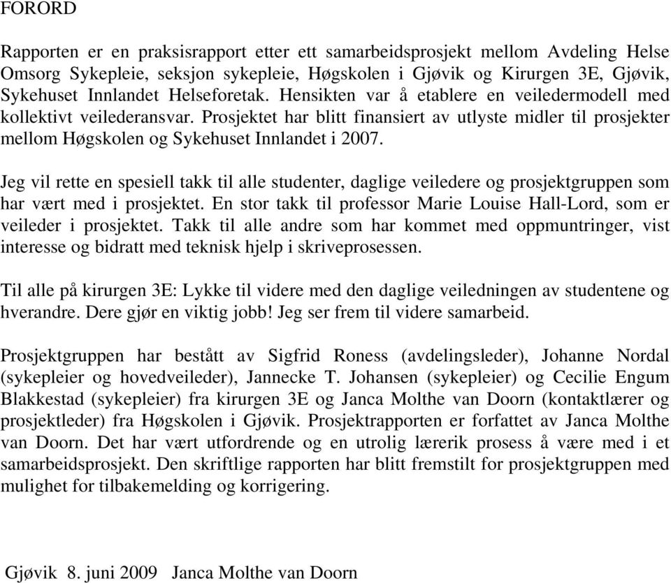 Jeg vil rette en spesiell takk til alle studenter, daglige veiledere og prosjektgruppen som har vært med i prosjektet. En stor takk til professor Marie Louise Hall-Lord, som er veileder i prosjektet.