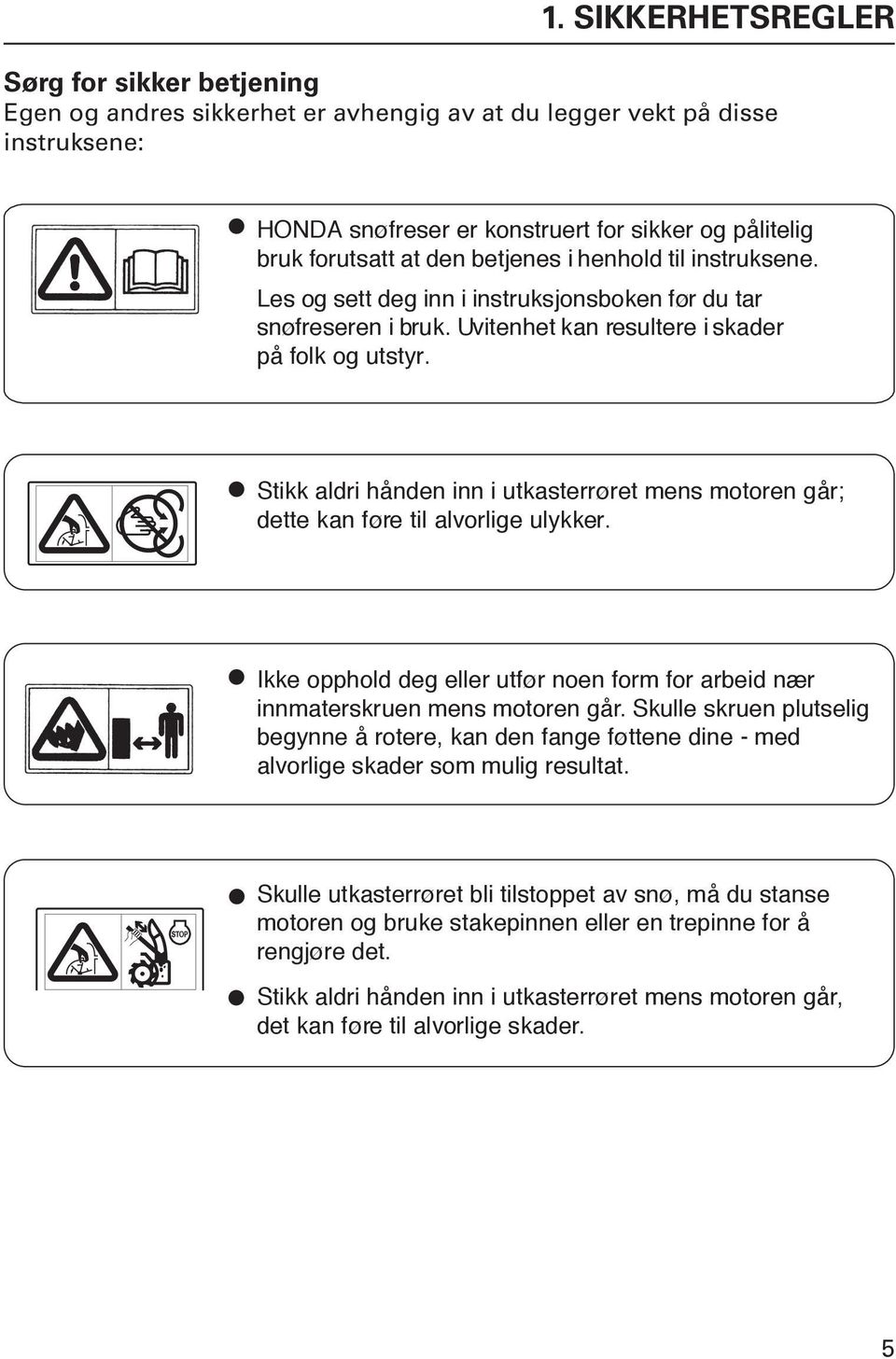 Stikk aldri hånden inn i utkasterrøret mens motoren går; dette kan føre til alvorlige ulykker. Ikke opphold deg eller utfør noen form for arbeid nær innmaterskruen mens motoren går.