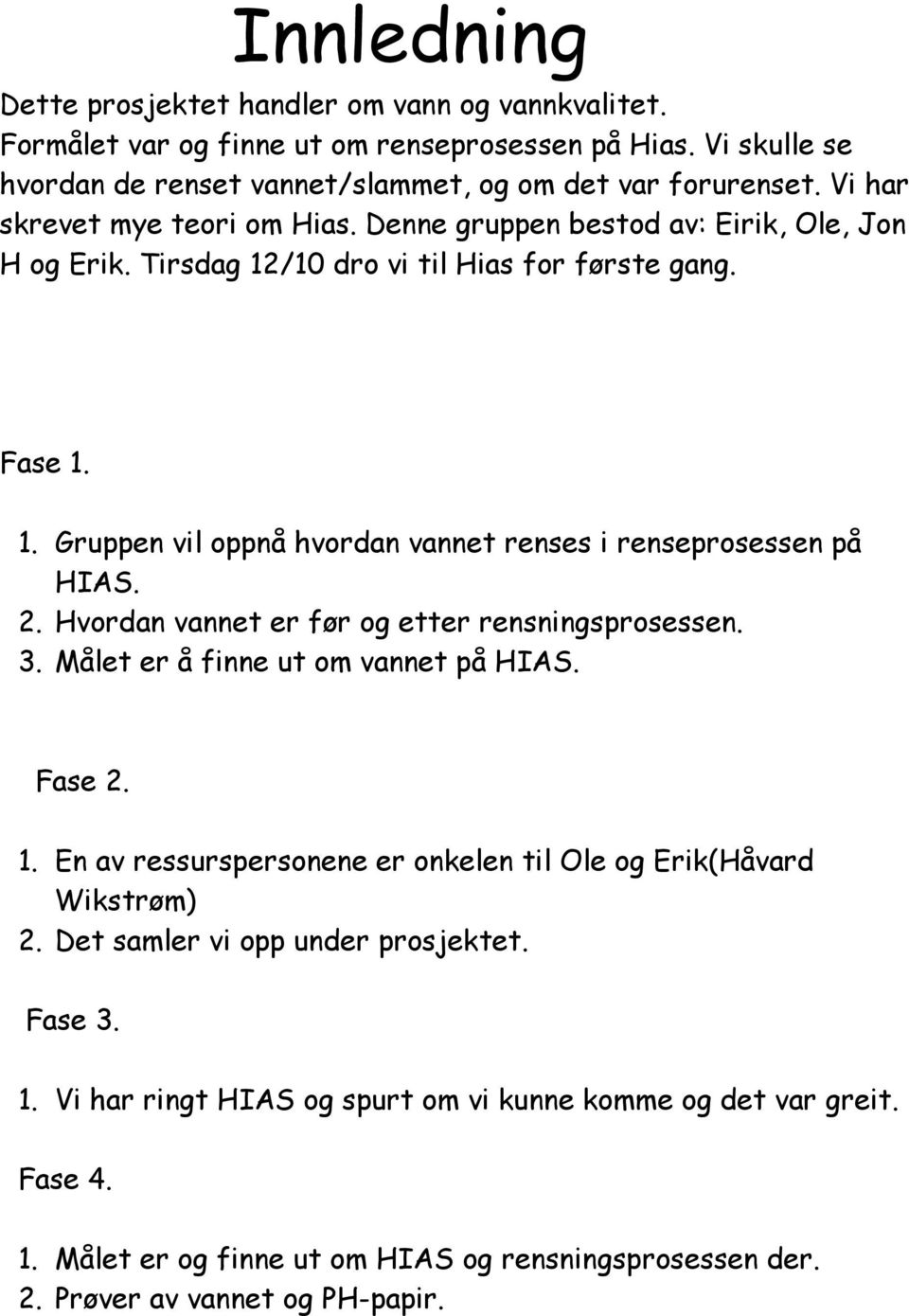 2. Hvordan vannet er før og etter rensningsprosessen. 3. Målet er å finne ut om vannet på HIAS. Fase 2. 1. En av ressurspersonene er onkelen til Ole og Erik(Håvard Wikstrøm) 2.