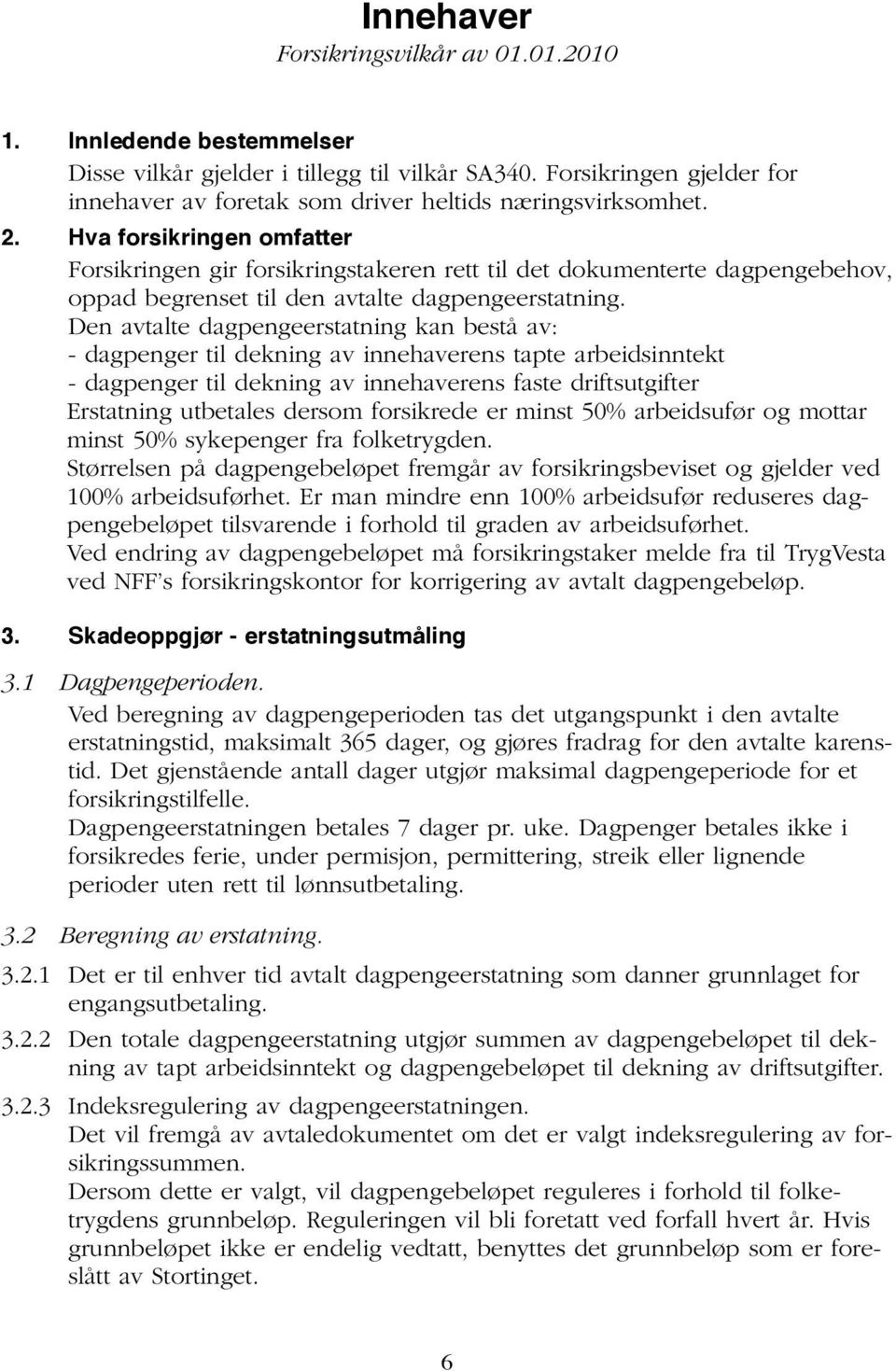 Hva forsikringen omfatter Forsikringen gir forsikringstakeren rett til det dokumenterte dagpengebehov, oppad begrenset til den avtalte dagpengeerstatning.