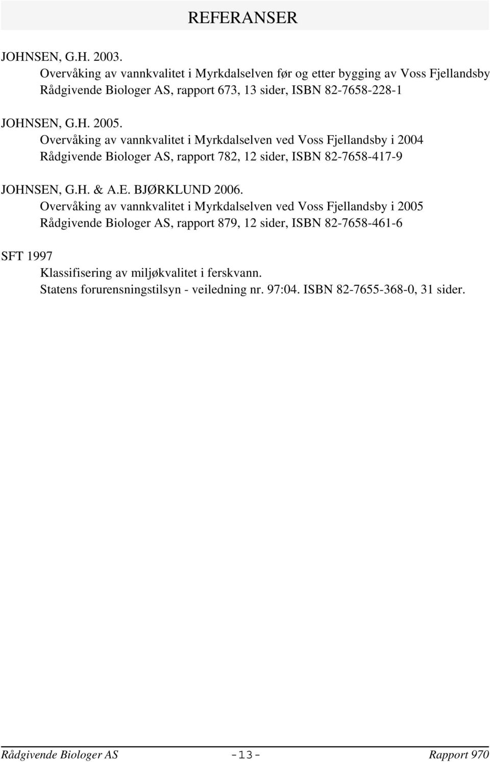 Overvåking av vannkvalitet i Myrkdalselven ved Voss Fjellandsby i 24 Rådgivende Biologer AS, rapport 782, 12 sider, ISBN 82-7658-417-9 JOHNSEN, G.H. & A.E. BJØRKLUND 26.
