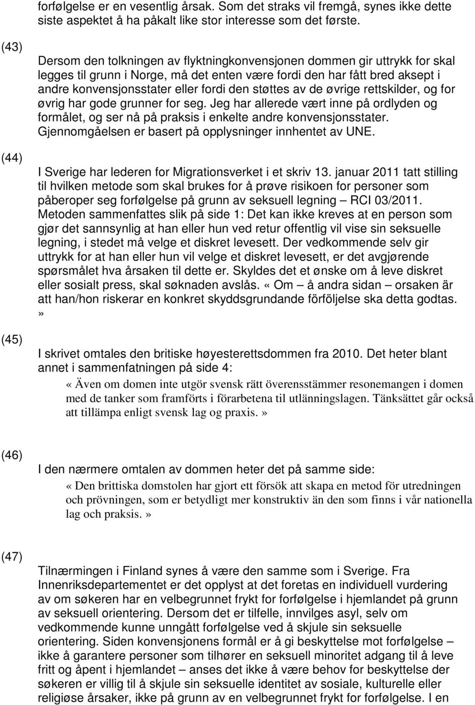 fordi den støttes av de øvrige rettskilder, og for øvrig har gode grunner for seg. Jeg har allerede vært inne på ordlyden og formålet, og ser nå på praksis i enkelte andre konvensjonsstater.