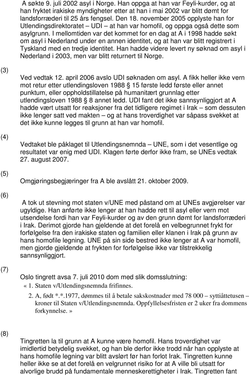 I mellomtiden var det kommet for en dag at A i 1998 hadde søkt om asyl i Nederland under en annen identitet, og at han var blitt registrert i Tyskland med en tredje identitet.