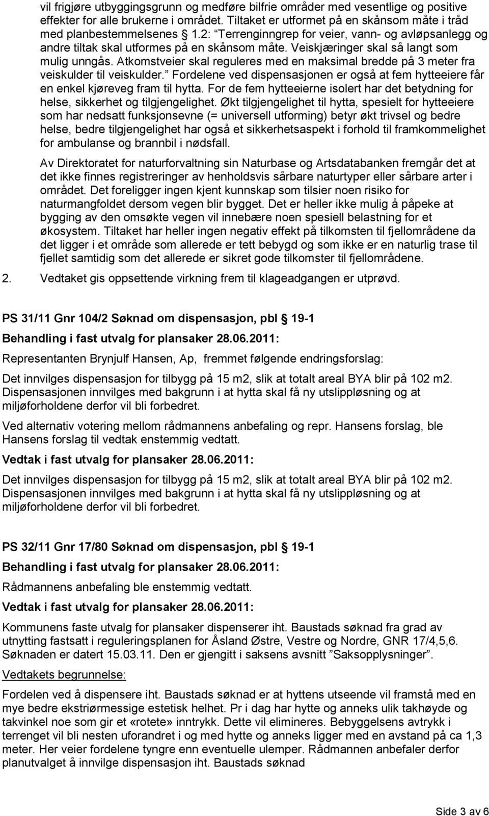 Atkomstveier skal reguleres med en maksimal bredde på 3 meter fra veiskulder til veiskulder. Fordelene ved dispensasjonen er også at fem hytteeiere får en enkel kjøreveg fram til hytta.