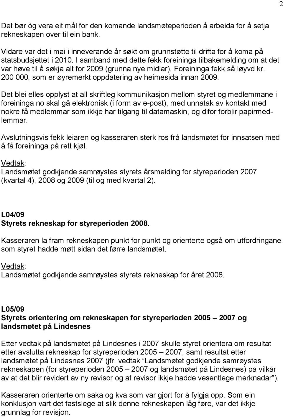 I samband med dette fekk foreininga tilbakemelding om at det var høve til å søkja alt for 2009 (grunna nye midlar). Foreininga fekk så løyvd kr.