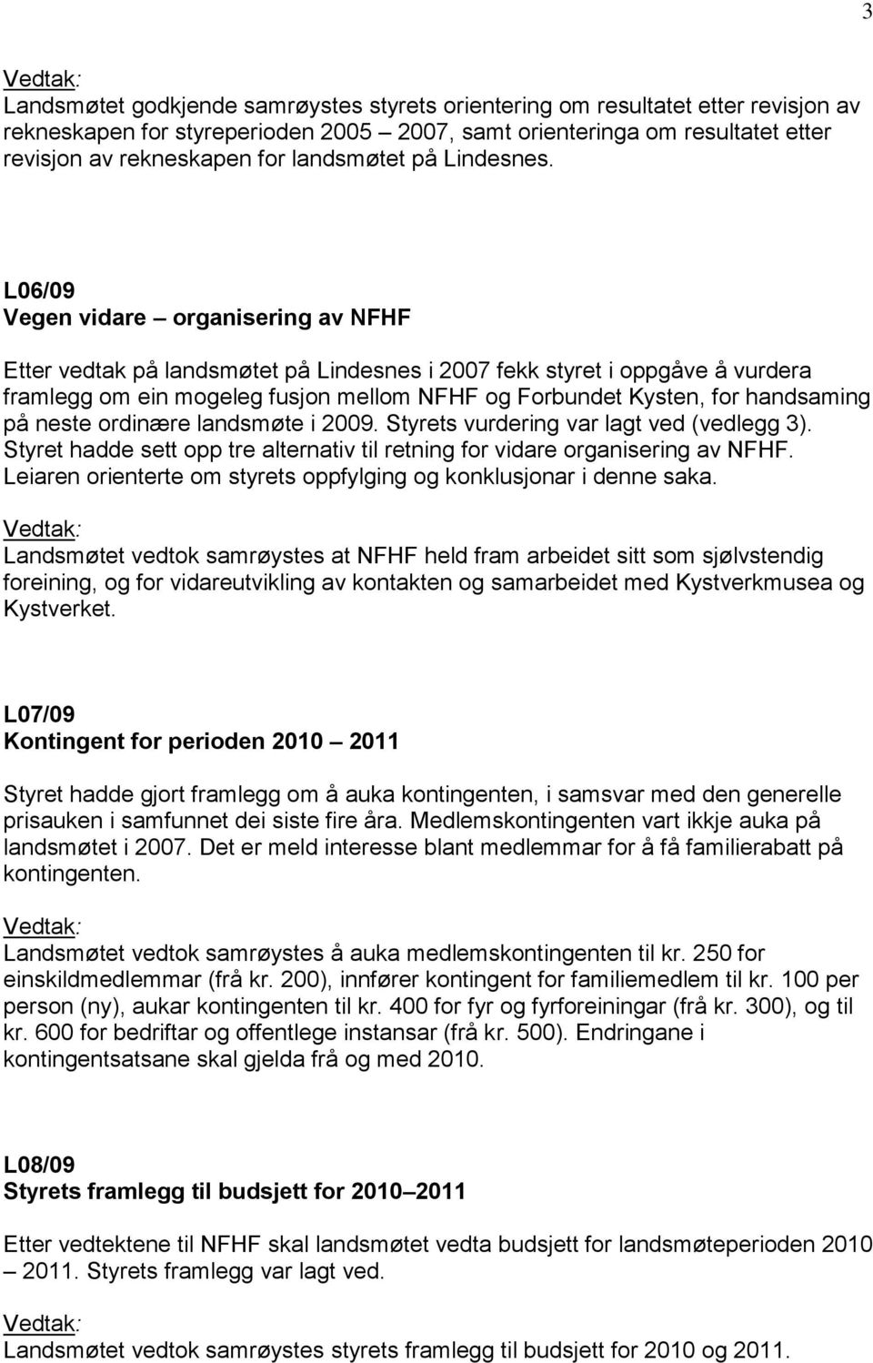 L06/09 Vegen vidare organisering av NFHF Etter vedtak på landsmøtet på Lindesnes i 2007 fekk styret i oppgåve å vurdera framlegg om ein mogeleg fusjon mellom NFHF og Forbundet Kysten, for handsaming