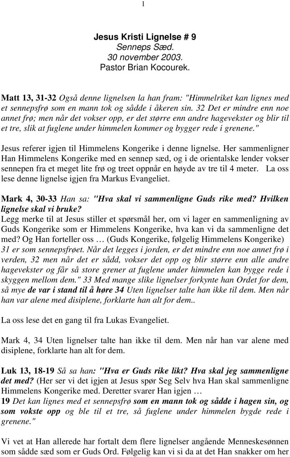 32 Det er mindre enn noe annet frø; men når det vokser opp, er det større enn andre hagevekster og blir til et tre, slik at fuglene under himmelen kommer og bygger rede i grenene.