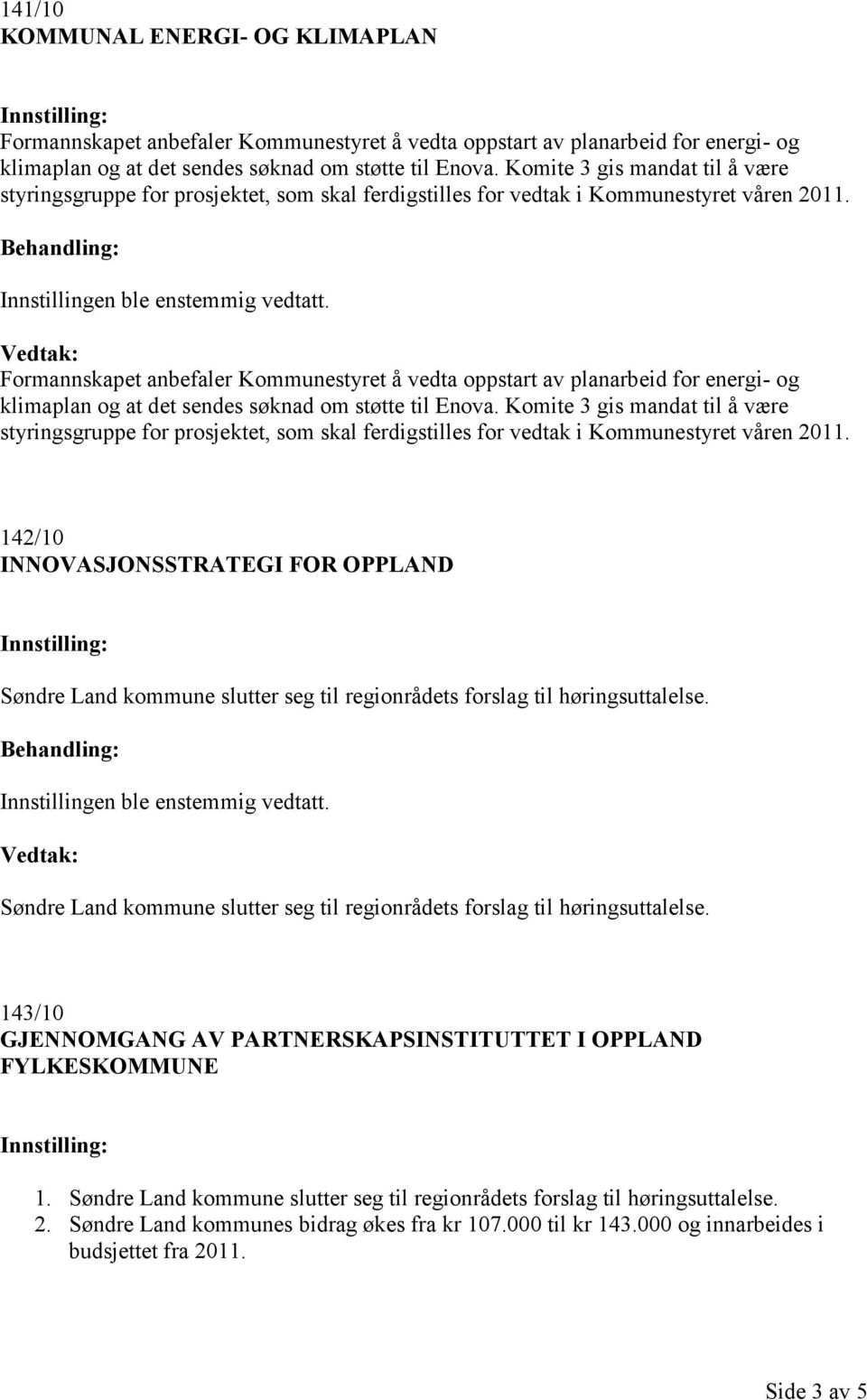 Formannskapet anbefaler Kommunestyret å vedta oppstart av planarbeid for energi- og klimaplan og at det sendes søknad om støtte til Enova.