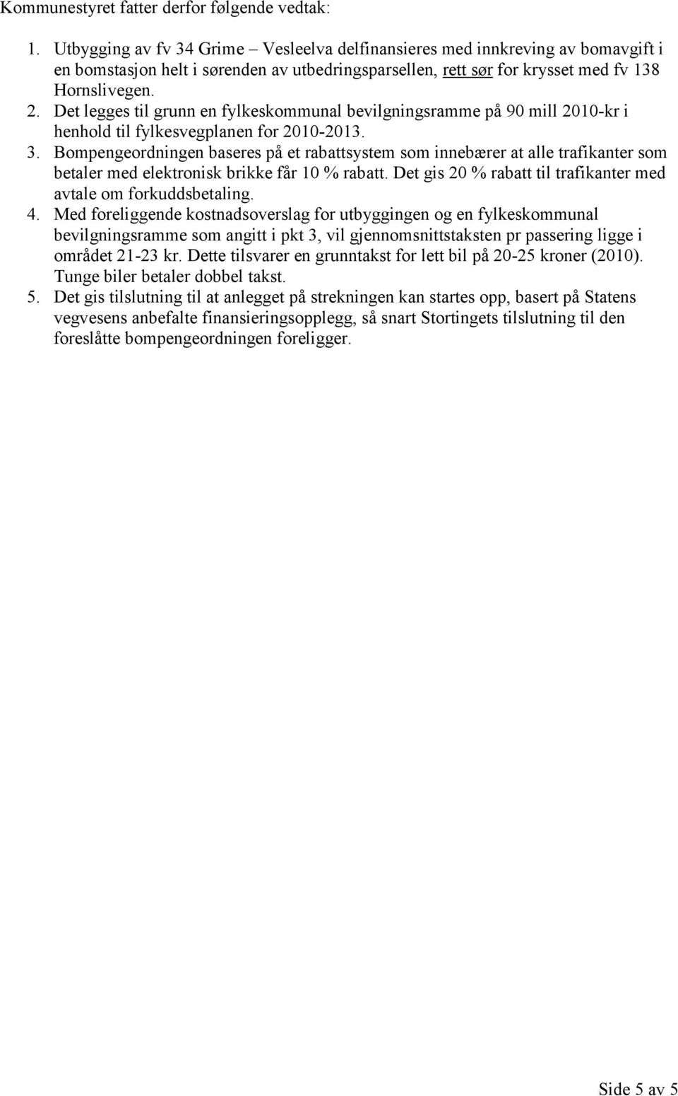 Det legges til grunn en fylkeskommunal bevilgningsramme på 90 mill 2010-kr i henhold til fylkesvegplanen for 2010-2013. 3.