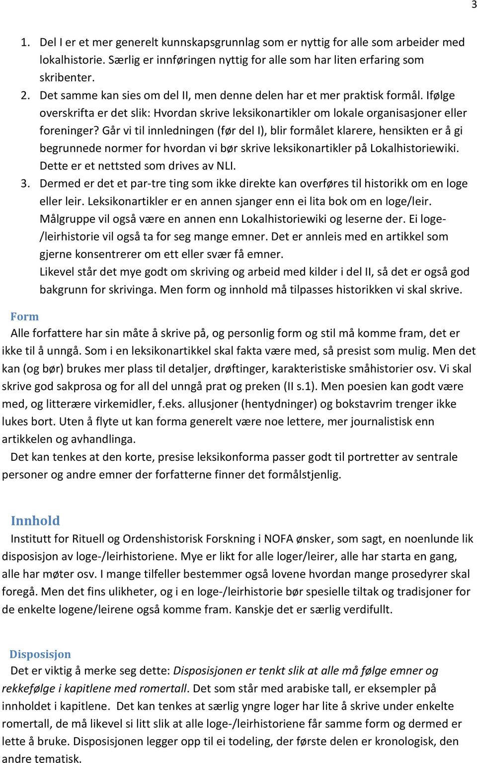 Går vi til innledningen (før del I), blir formålet klarere, hensikten er å gi begrunnede normer for hvordan vi bør skrive leksikonartikler på Lokalhistoriewiki. Dette er et nettsted som drives av NLI.