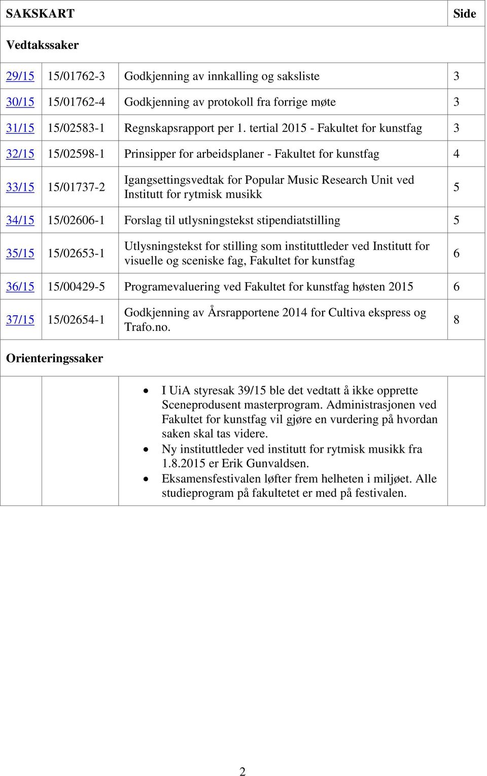 rytmisk musikk 5 34/15 15/02606-1 Forslag til utlysningstekst stipendiatstilling 5 35/15 15/02653-1 Utlysningstekst for stilling som instituttleder ved Institutt for visuelle og sceniske fag,