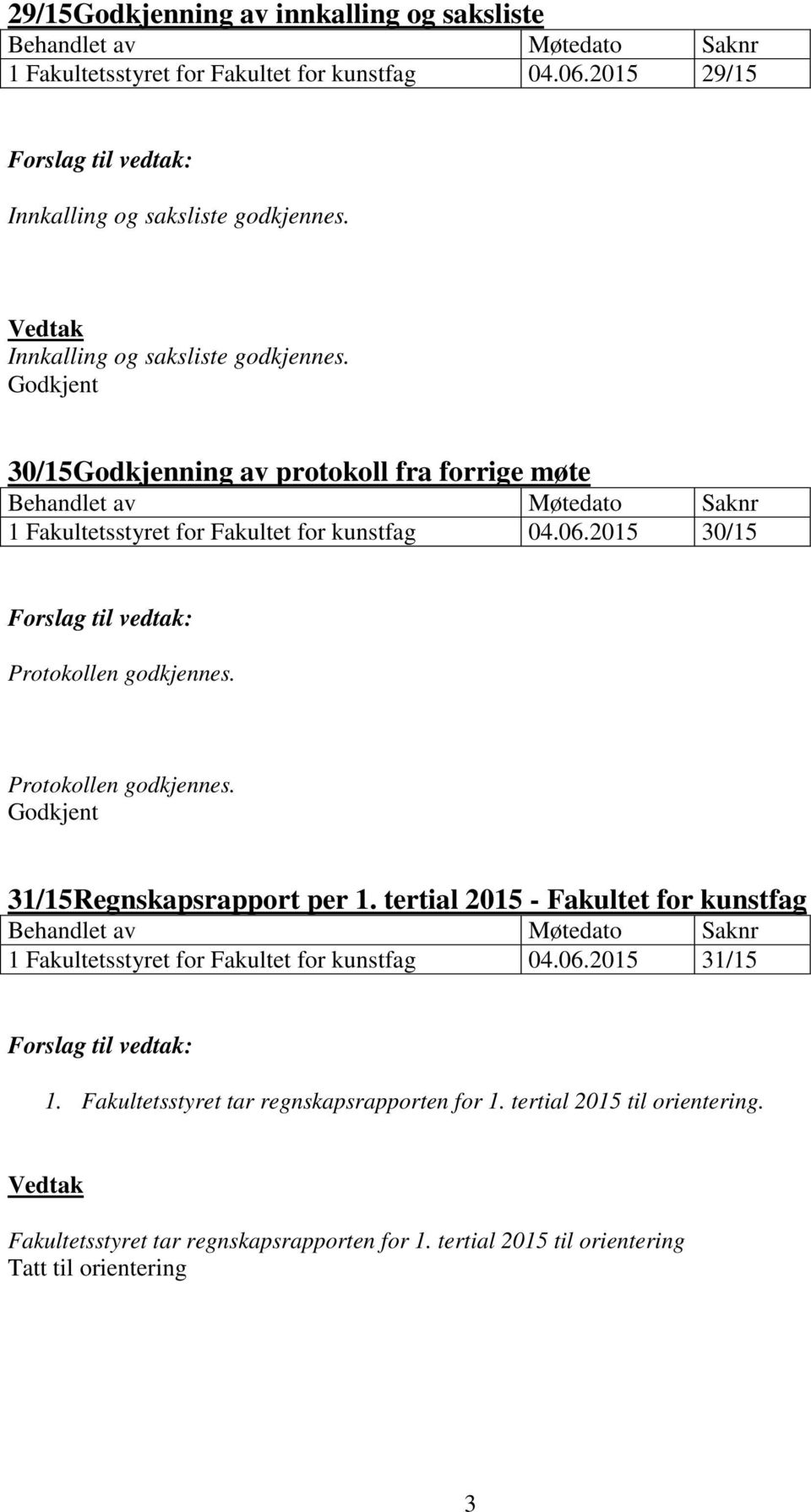 2015 30/15 Protokollen godkjennes. Protokollen godkjennes. Godkjent 31/15Regnskapsrapport per 1.