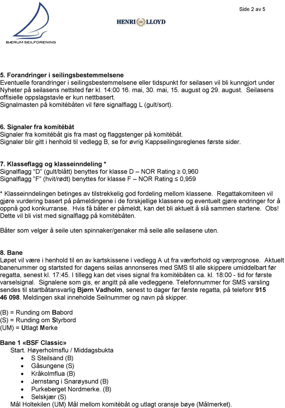 Signaler fra komitébåt Signaler fra komitébåt gis fra mast og flaggstenger på komitébåt. Signaler blir gitt i henhold til vedlegg B, se for øvrig Kappseilingsreglenes første sider. 7.