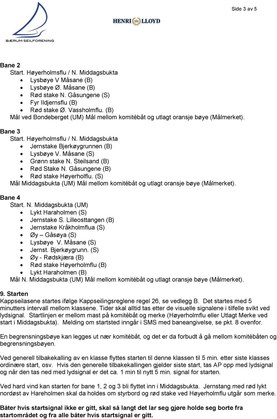 Steilsand (B) Rød Stake N. Gåsungene (B) Rød stake Høyerholflu. (S) Mål Middagsbukta (UM) Mål mellom komitébåt og utlagt oransje bøye (Målmerket). Bane 4 Start. N. Middagsbukta (UM) Lykt Haraholmen (S) Jernstake S.