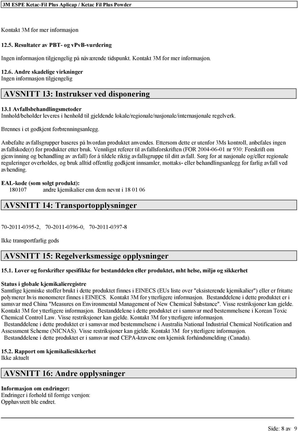 Brennes i et godkjent forbrenningsanlegg. Anbefalte avfallsgrupper baseres på hvordan produktet anvendes.