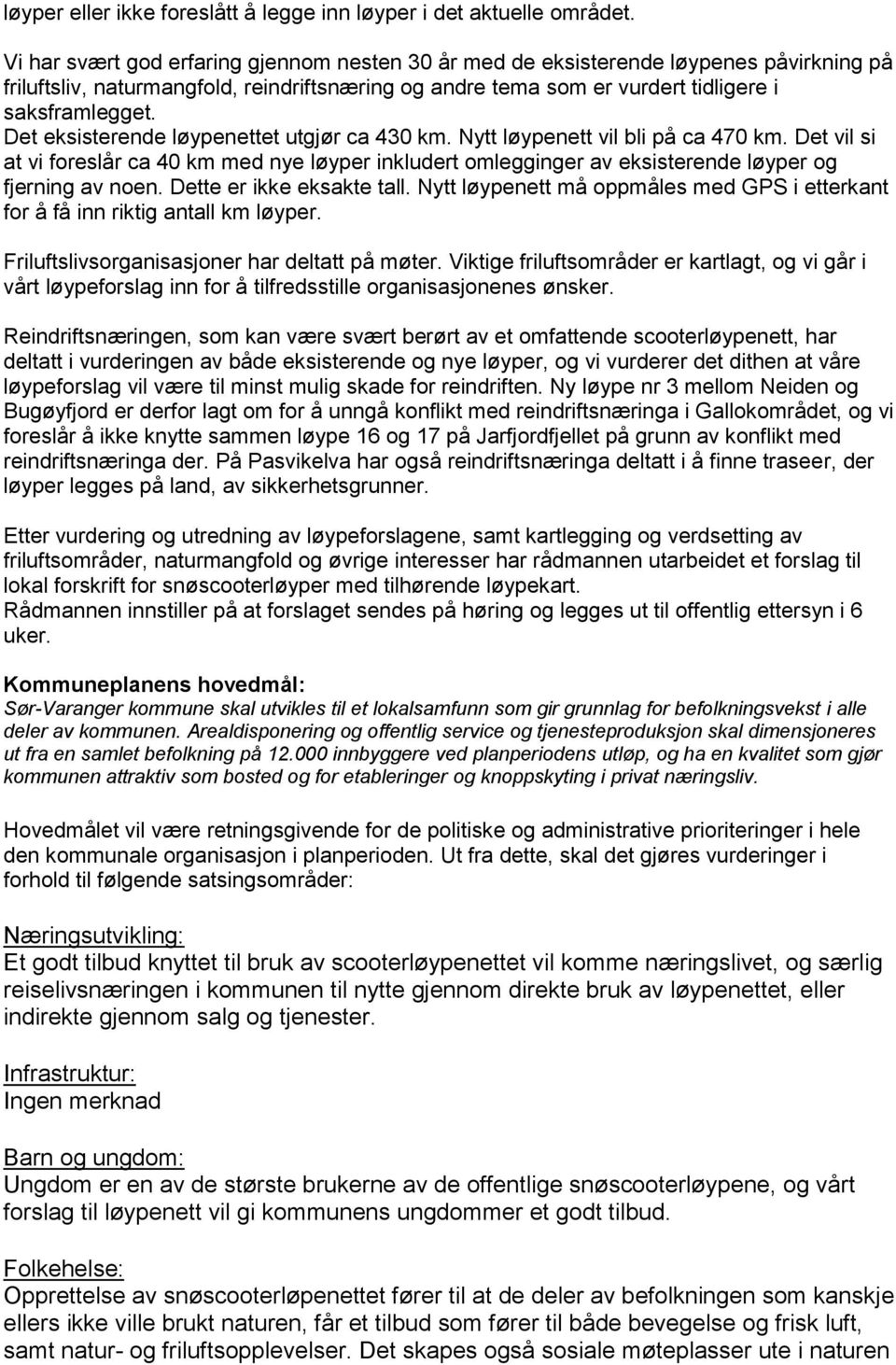 Det eksisterende løypenettet utgjør ca 430 km. Nytt løypenett vil bli på ca 470 km. Det vil si at vi foreslår ca 40 km med nye løyper inkludert omlegginger av eksisterende løyper og fjerning av noen.