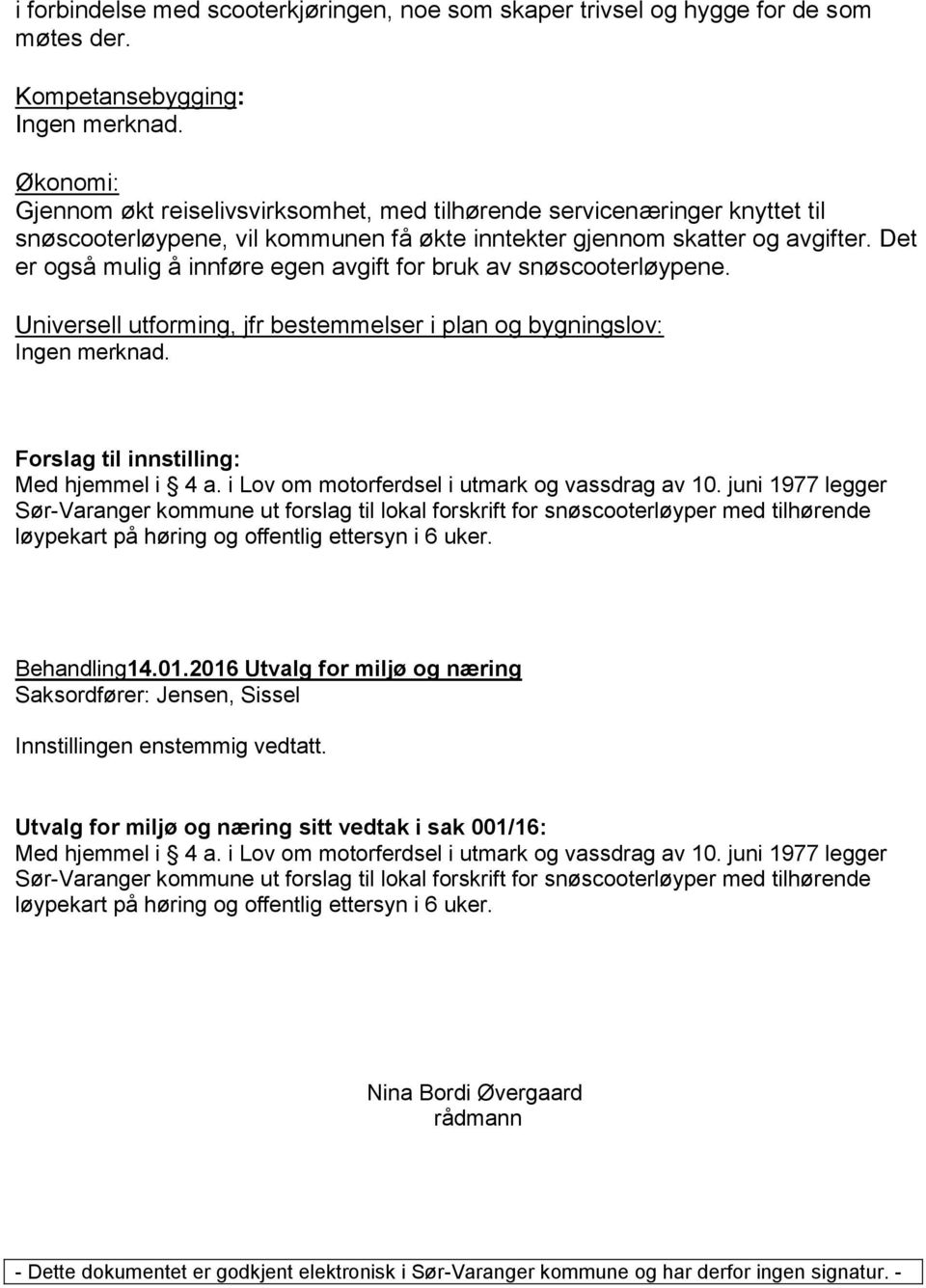 Det er også mulig å innføre egen avgift for bruk av snøscooterløypene. Universell utforming, jfr bestemmelser i plan og bygningslov: Ingen merknad. Forslag til innstilling: Med hjemmel i 4 a.