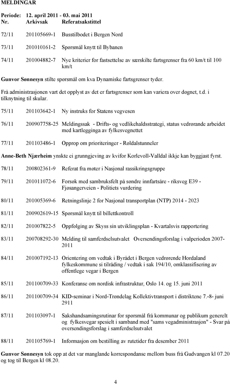 km/t til 100 km/t Gunvor Sønnesyn stilte spørsmål om kva Dynamiske fartsgrenser tyder. Frå administrasjonen vart det opplyst av det er fartsgrenser som kan variera over døgnet, t.d. i tilknytning til skular.