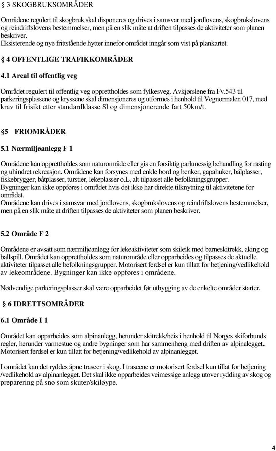 1 Areal til offentlig veg Området regulert til offentlig veg opprettholdes som fylkesveg. Avkjørslene fra Fv.