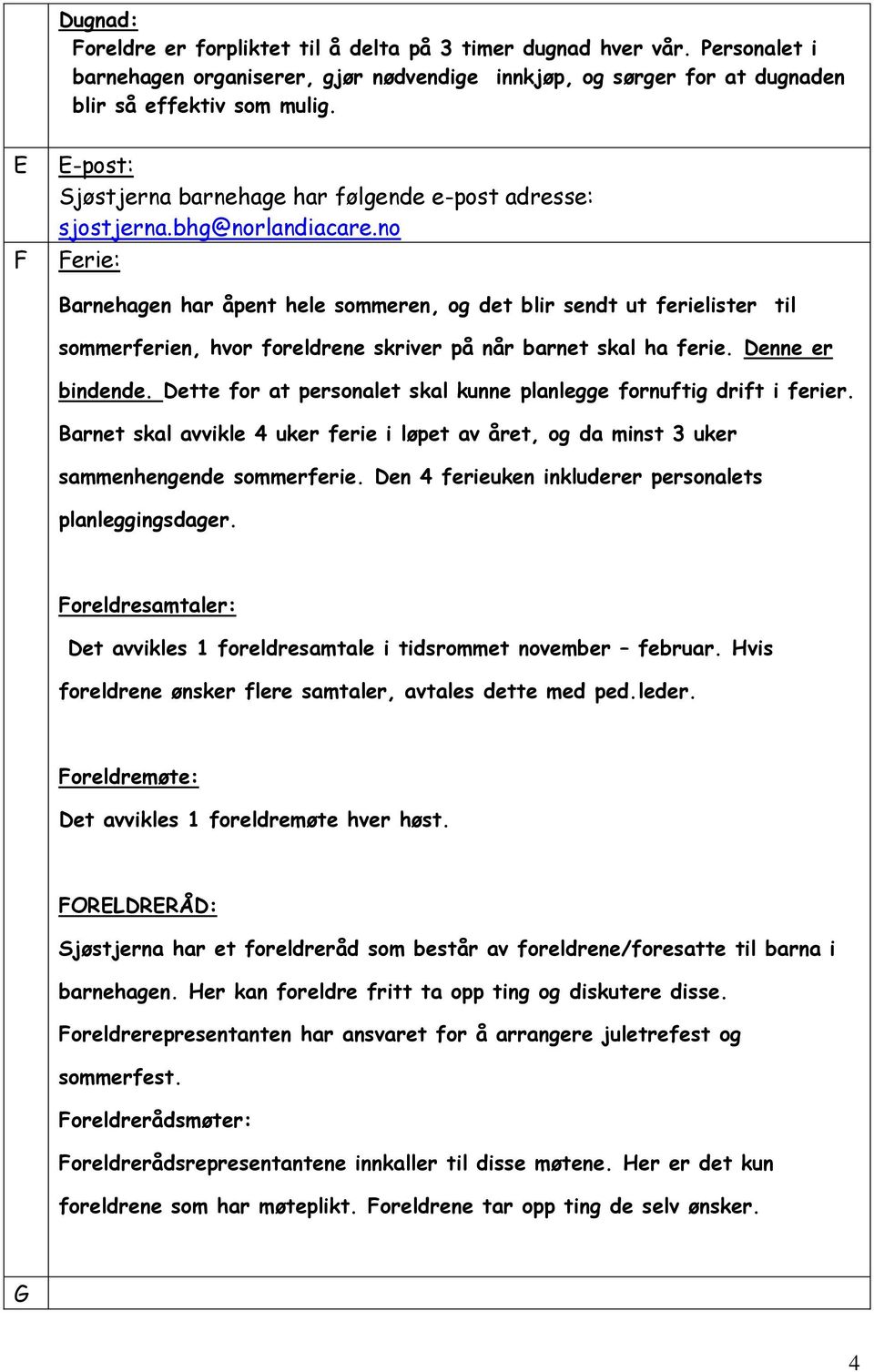 no Ferie: Barnehagen har åpent hele sommeren, og det blir sendt ut ferielister til sommerferien, hvor foreldrene skriver på når barnet skal ha ferie. Denne er bindende.